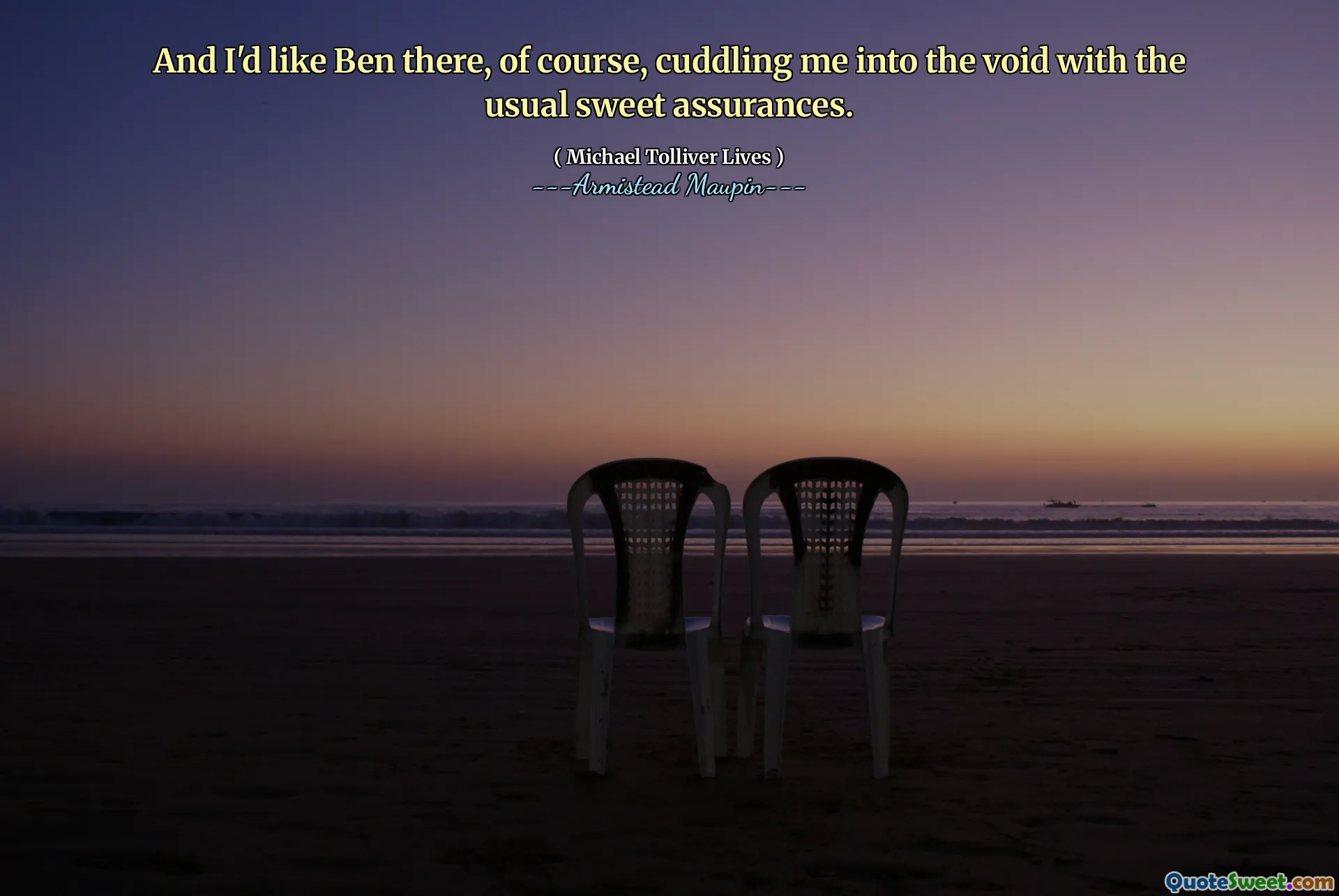 And I'd like Ben there, of course, cuddling me into the void with the usual sweet assurances.