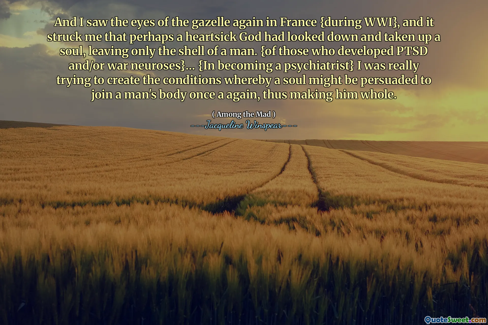 I znów zobaczyłem oczy Gazelle we Francji {podczas I wojny światowej} i uderzyło mnie, że być może chęć chęć boga patrzył w dół i wziął duszę, pozostawiając tylko skorupę człowieka. {Z tych, którzy rozwinęli neurozy PTSD i/lub War}… {Zostanie psychiatrą} Naprawdę starałem się stworzyć warunki, w których dusza może zostać przekonana, aby ponownie przyłączyć się do ciała mężczyzny, czyniąc go całością.