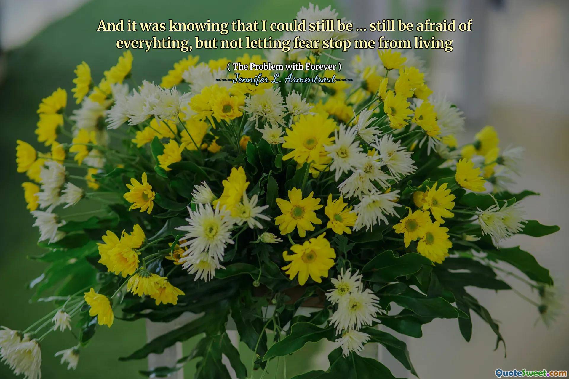 And it was knowing that I could still be ... still be afraid of everyhting, but not letting fear stop me from living