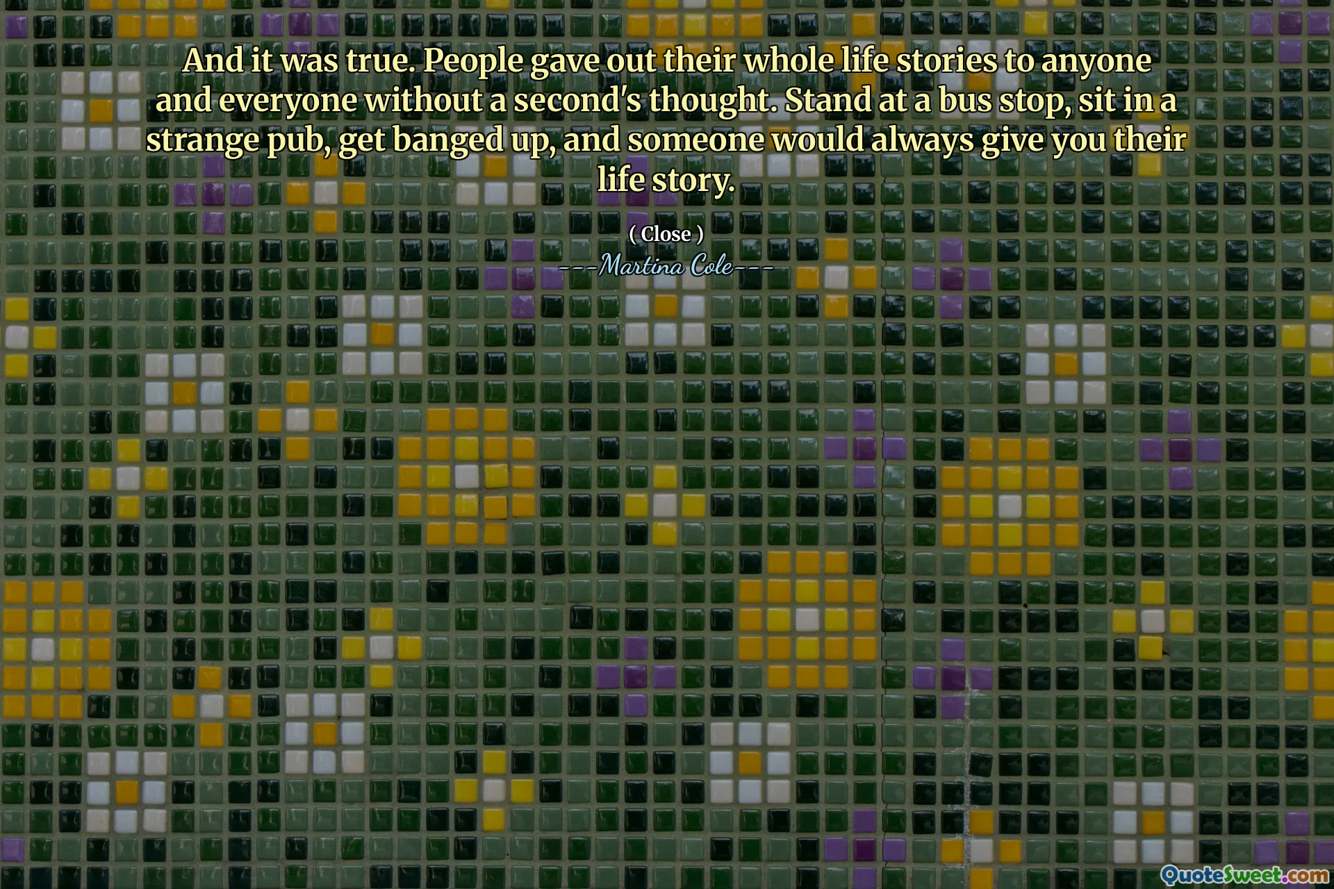 Și era adevărat. Oamenii și -au dat poveștile întregi de viață oricui și tuturor, fără gândul unei secunde. Stai la o stație de autobuz, stai într -un pub ciudat, să te lovești și cineva îți va oferi mereu povestea lor de viață.