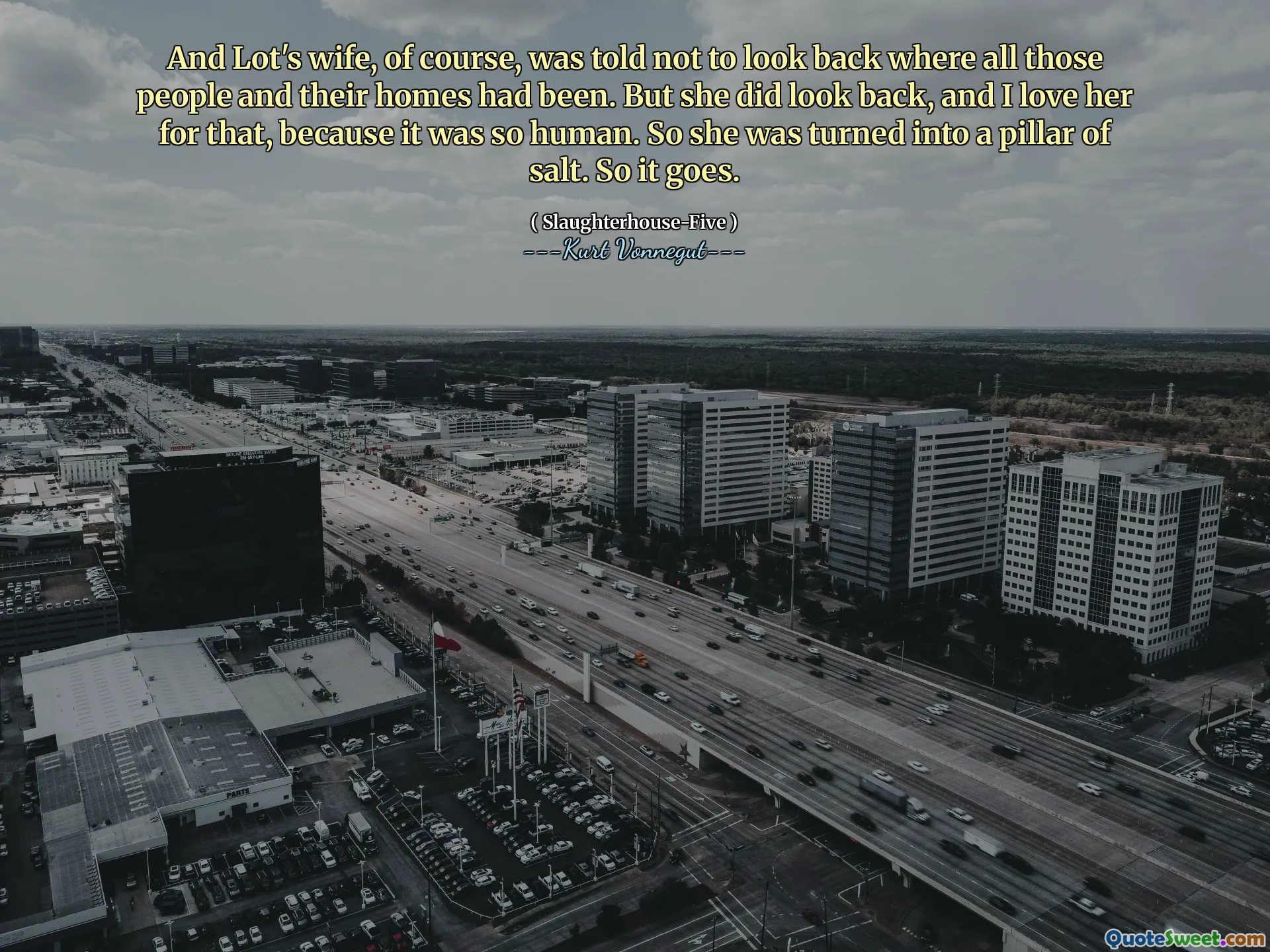 A żona Lota oczywiście powiedziano, żeby nie patrzeć za siebie, gdzie byli wszyscy ci ludzie i ich domy. Ale spojrzała wstecz i kocham ją za to, ponieważ było tak ludzkie. Więc została przekształcona w filar soli. Więc idzie.