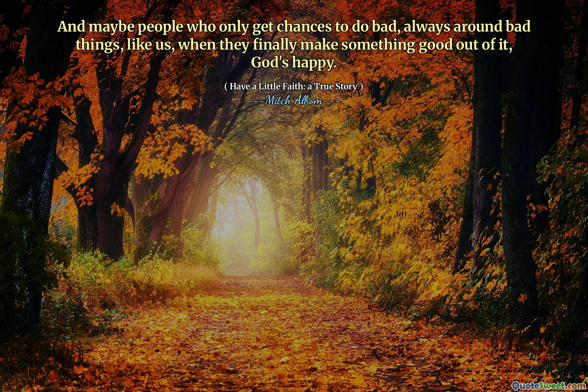 そして、たぶん、私たちのように、彼らが最終的にそれから何か良いものを作るとき、私たちのような悪いことの周りで常に悪いことをするチャンスを得るだけの人々は、神の幸せです。