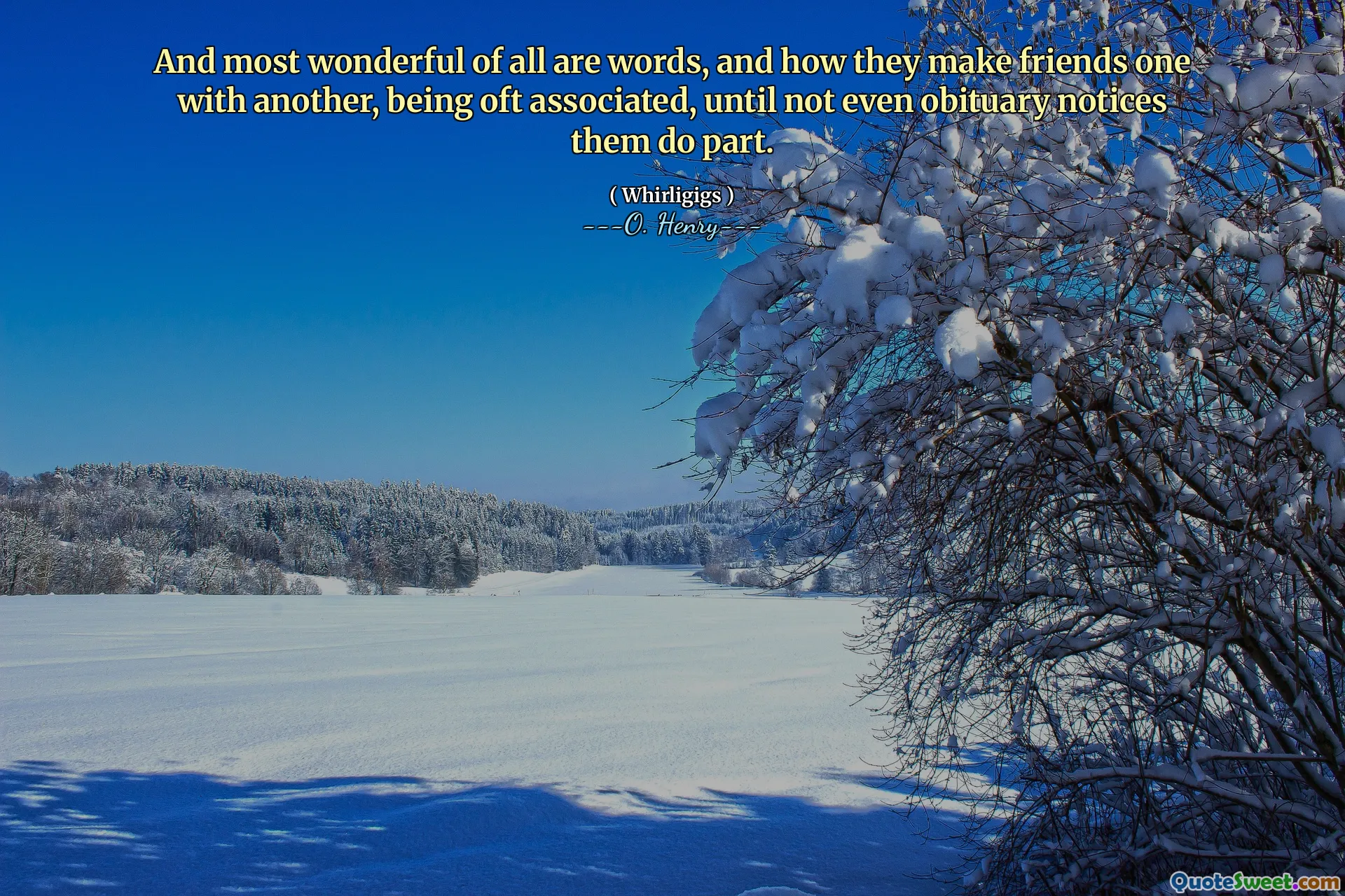 And most wonderful of all are words, and how they make friends one with another, being oft associated, until not even obituary notices them do part.