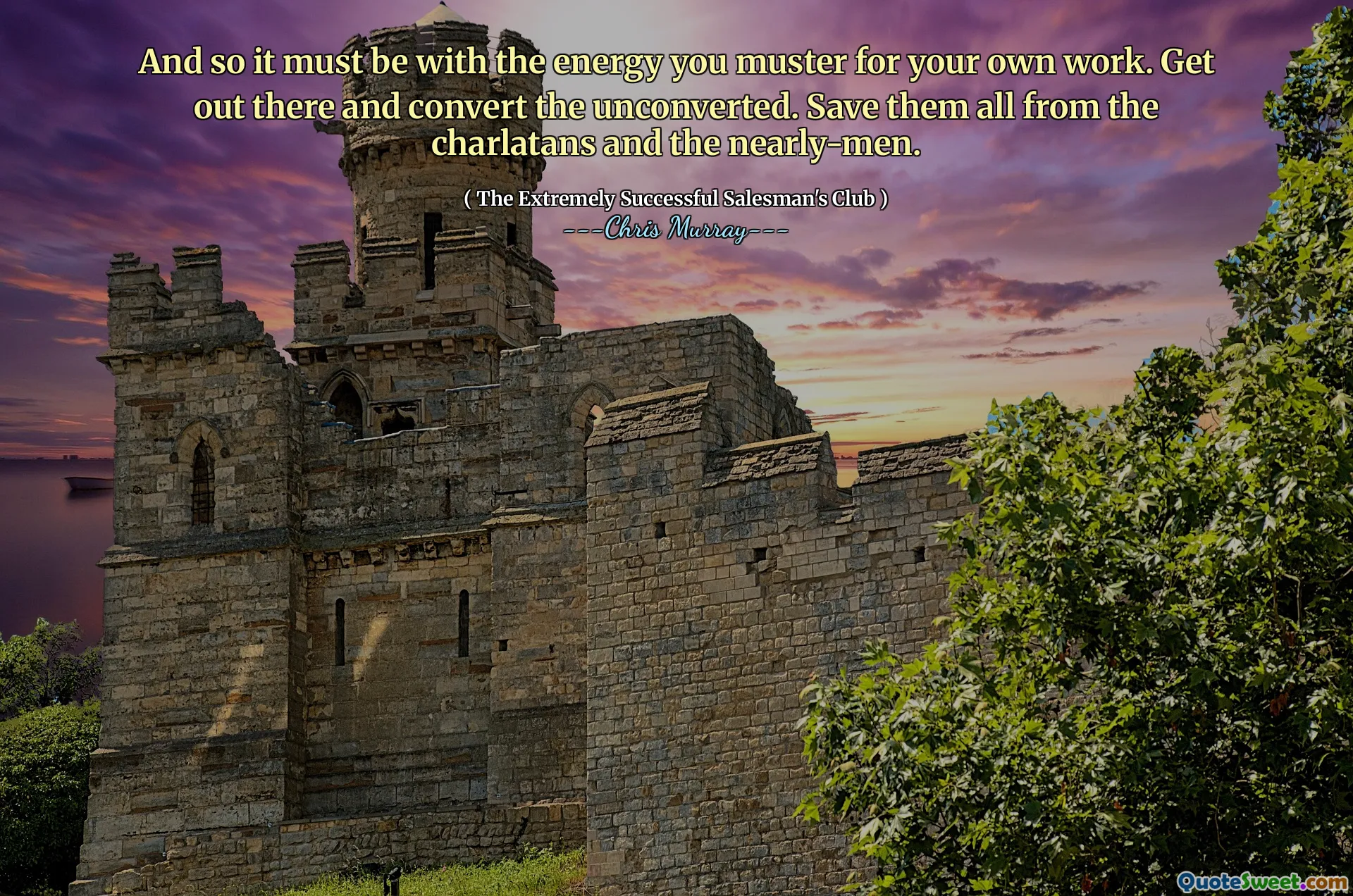 E quindi deve essere con l'energia che raccogli per il tuo lavoro. Esci e converti i non convertiti. Salvali tutti dai ciarlatani e dai quasi uomini.