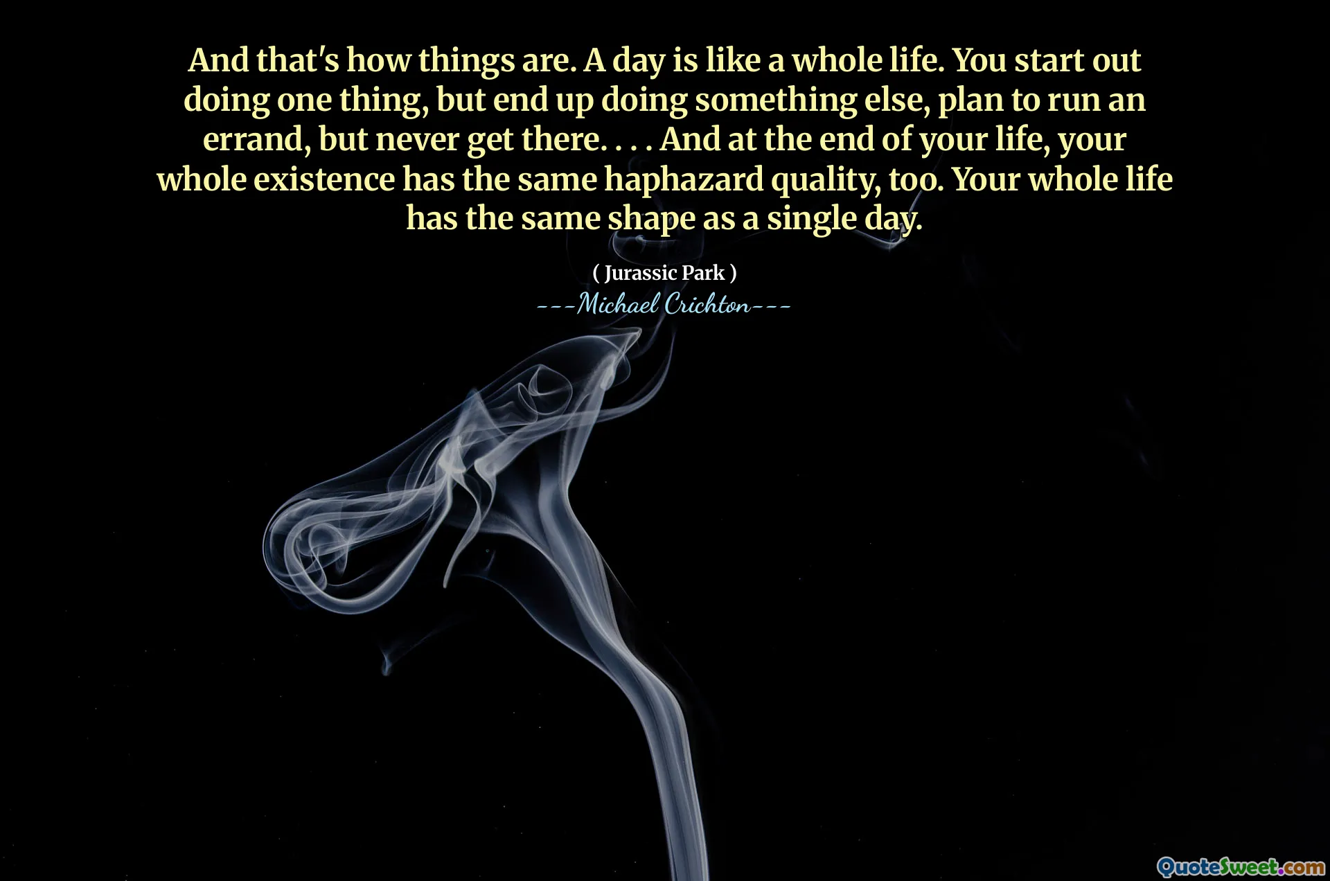 وهكذا هي الأمور. اليوم مثل حياة كلها. تبدأ في القيام بشيء واحد ، ولكن في نهاية المطاف القيام بشيء آخر ، تخطط لتشغيل مهمة ، ولكن لا تصل إلى هناك. . . . وفي نهاية حياتك ، فإن وجودك كله له نفس جودة العشوائية أيضًا. حياتك كلها لها نفس شكل يوم واحد.