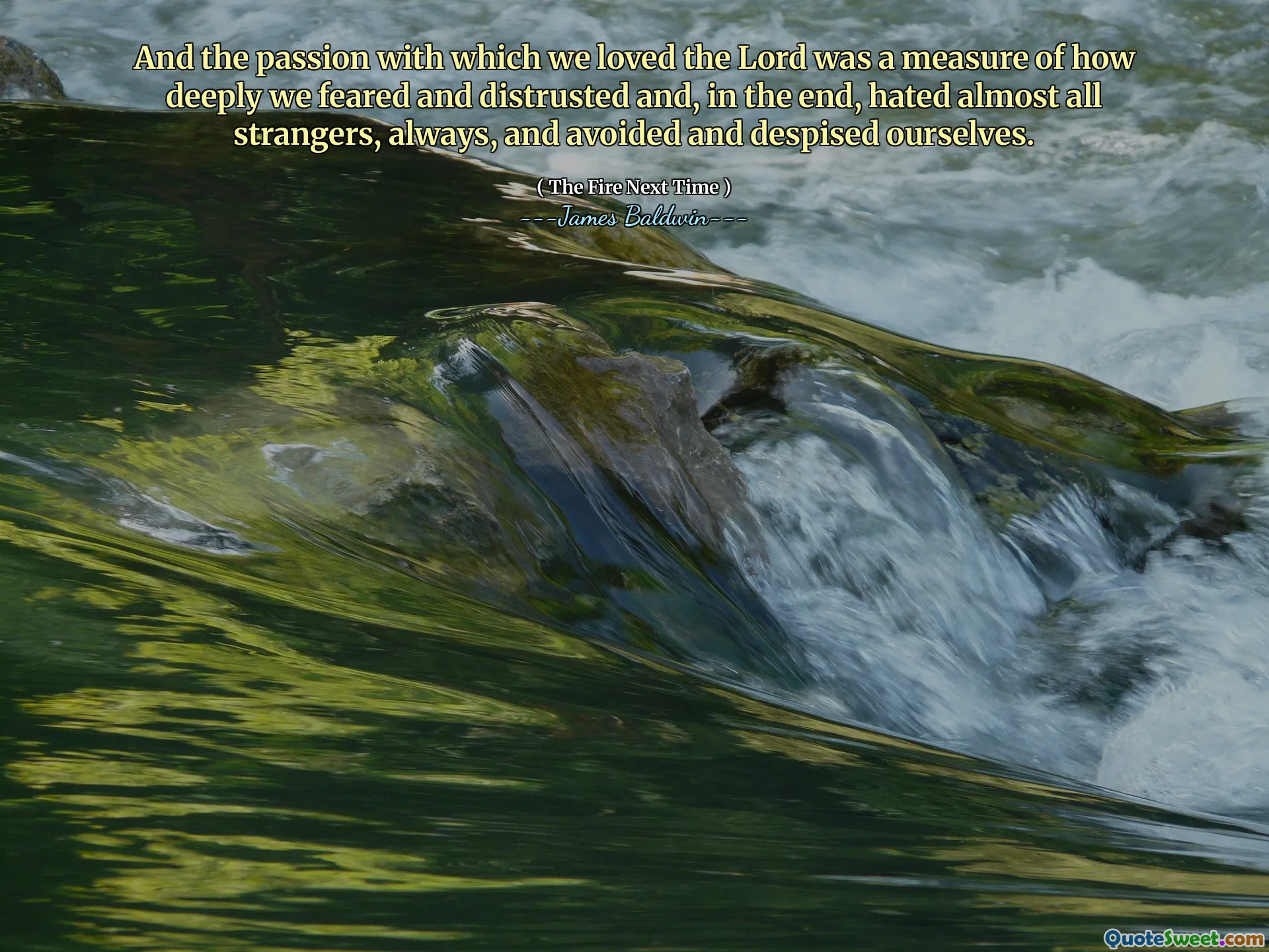 And the passion with which we loved the Lord was a measure of how deeply we feared and distrusted and, in the end, hated almost all strangers, always, and avoided and despised ourselves.