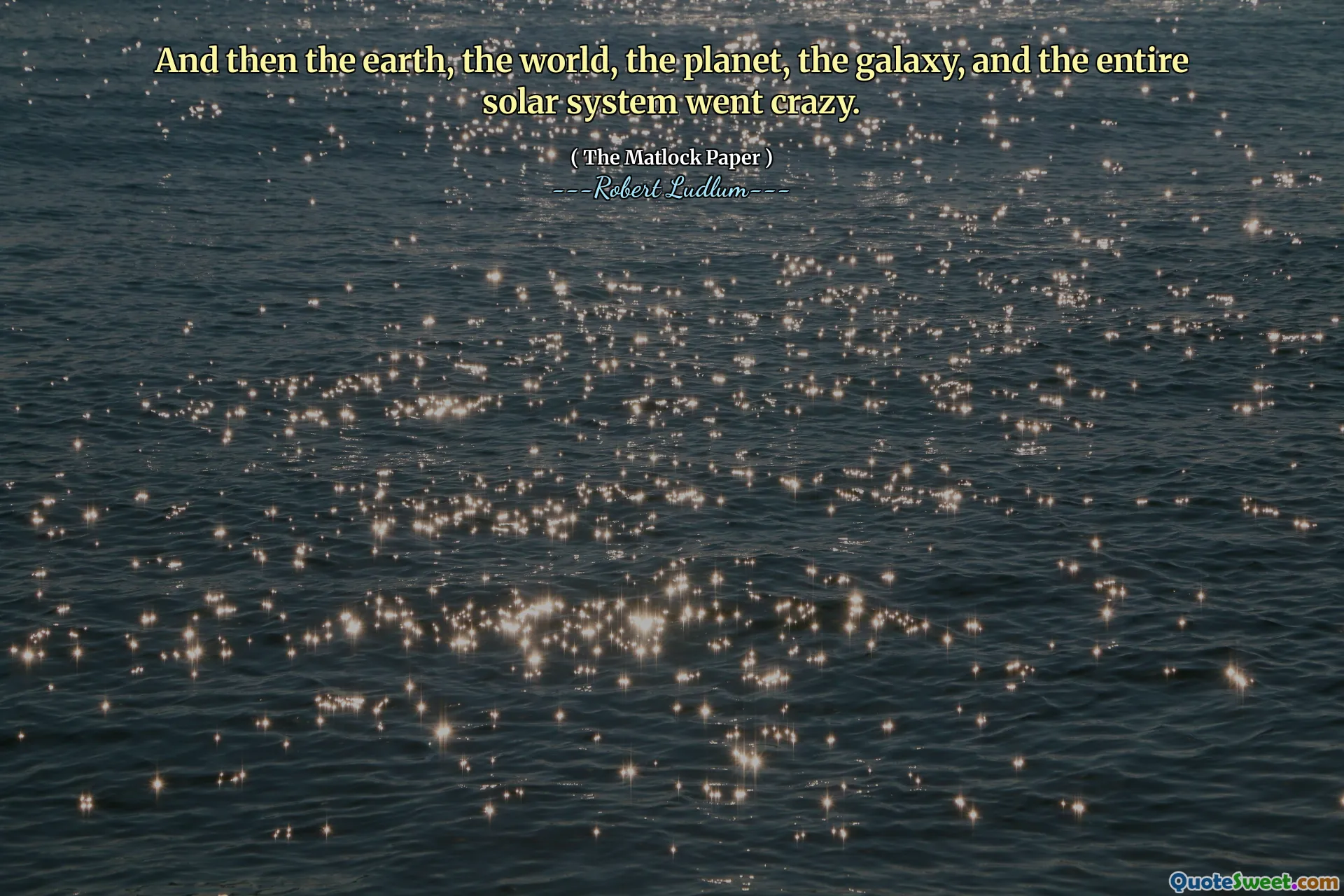 And then the earth, the world, the planet, the galaxy, and the entire solar system went crazy.