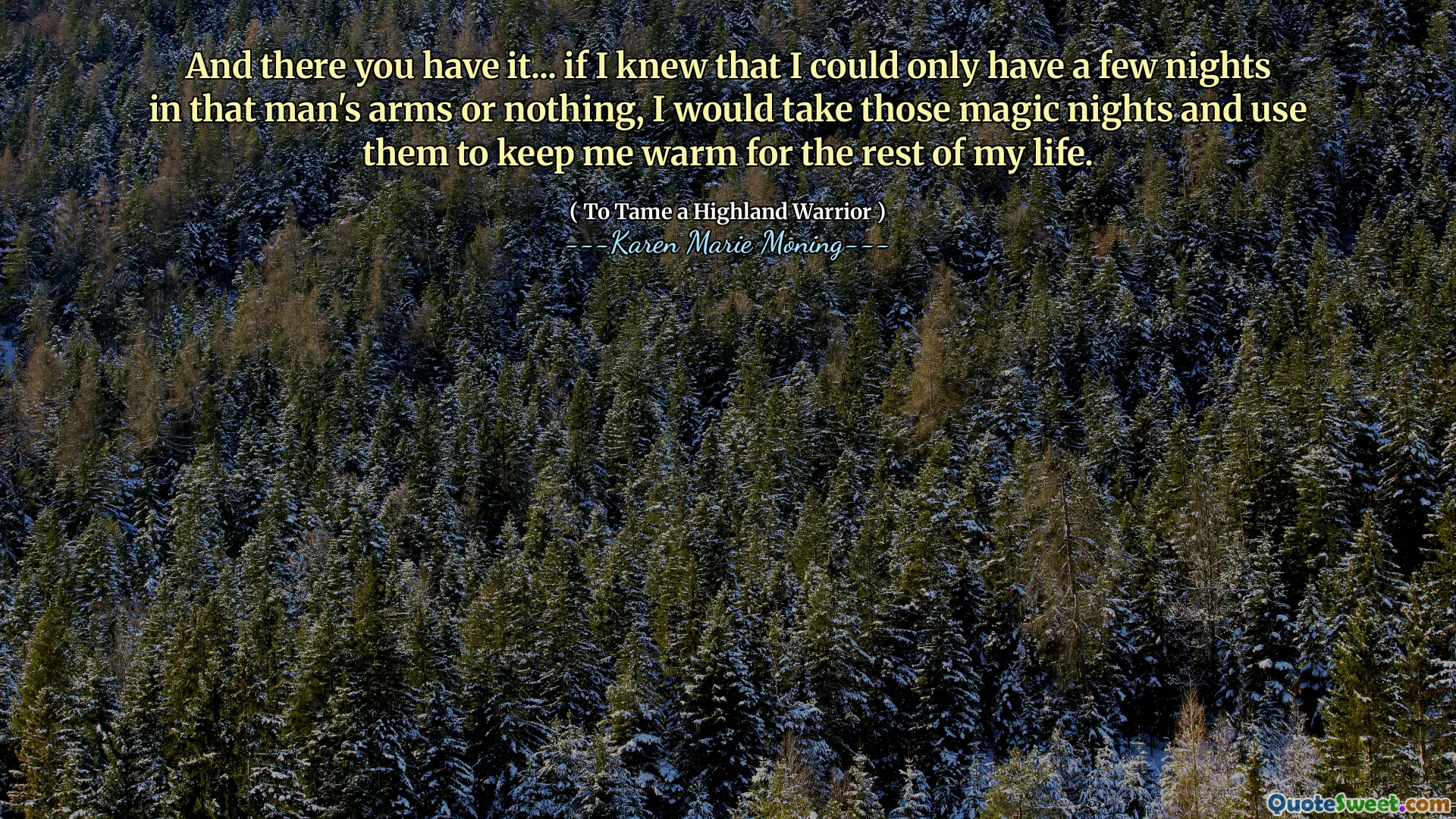 And there you have it... if I knew that I could only have a few nights in that man's arms or nothing, I would take those magic nights and use them to keep me warm for the rest of my life.