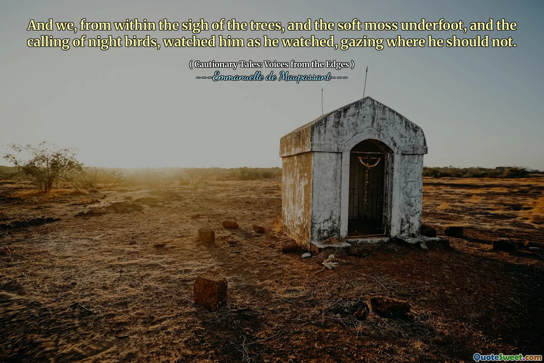 And we, from within the sigh of the trees, and the soft moss underfoot, and the calling of night birds, watched him as he watched, gazing where he should not.