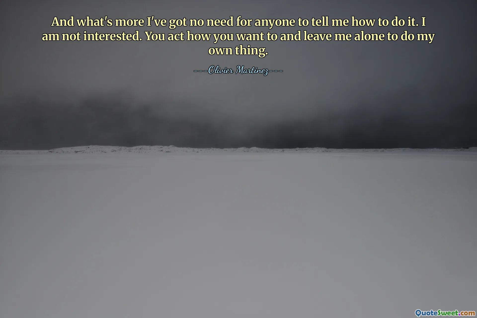 And what's more I've got no need for anyone to tell me how to do it. I am not interested. You act how you want to and leave me alone to do my own thing.