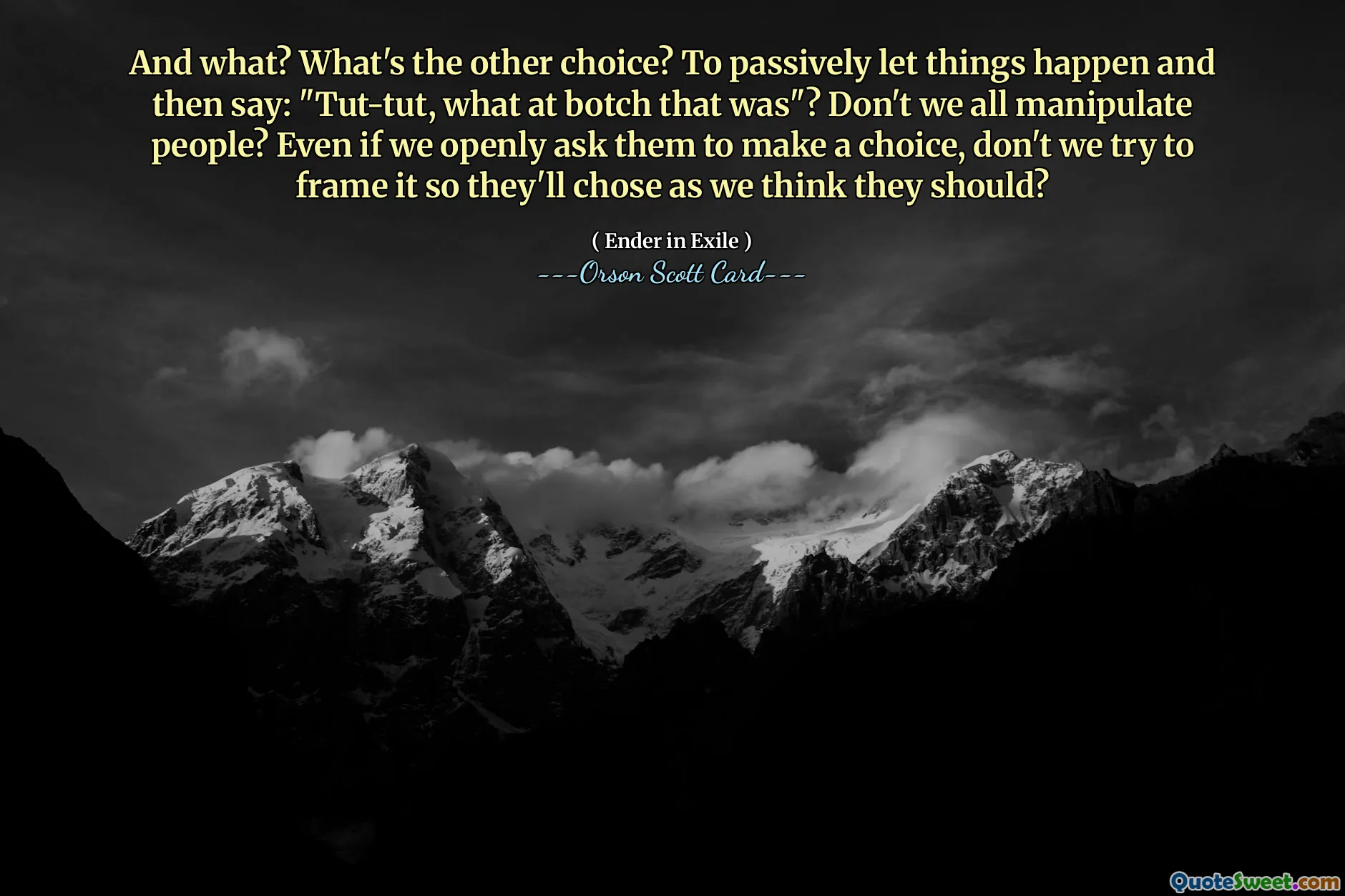 Og hva? Hva er det andre valget? Å passivt la ting skje og så si: «Tut-tut, what at the botch that was»? Manipulerer vi ikke alle mennesker? Selv om vi åpenlyst ber dem om å ta et valg, prøver vi ikke å ramme det slik at de velger som vi tror de burde?