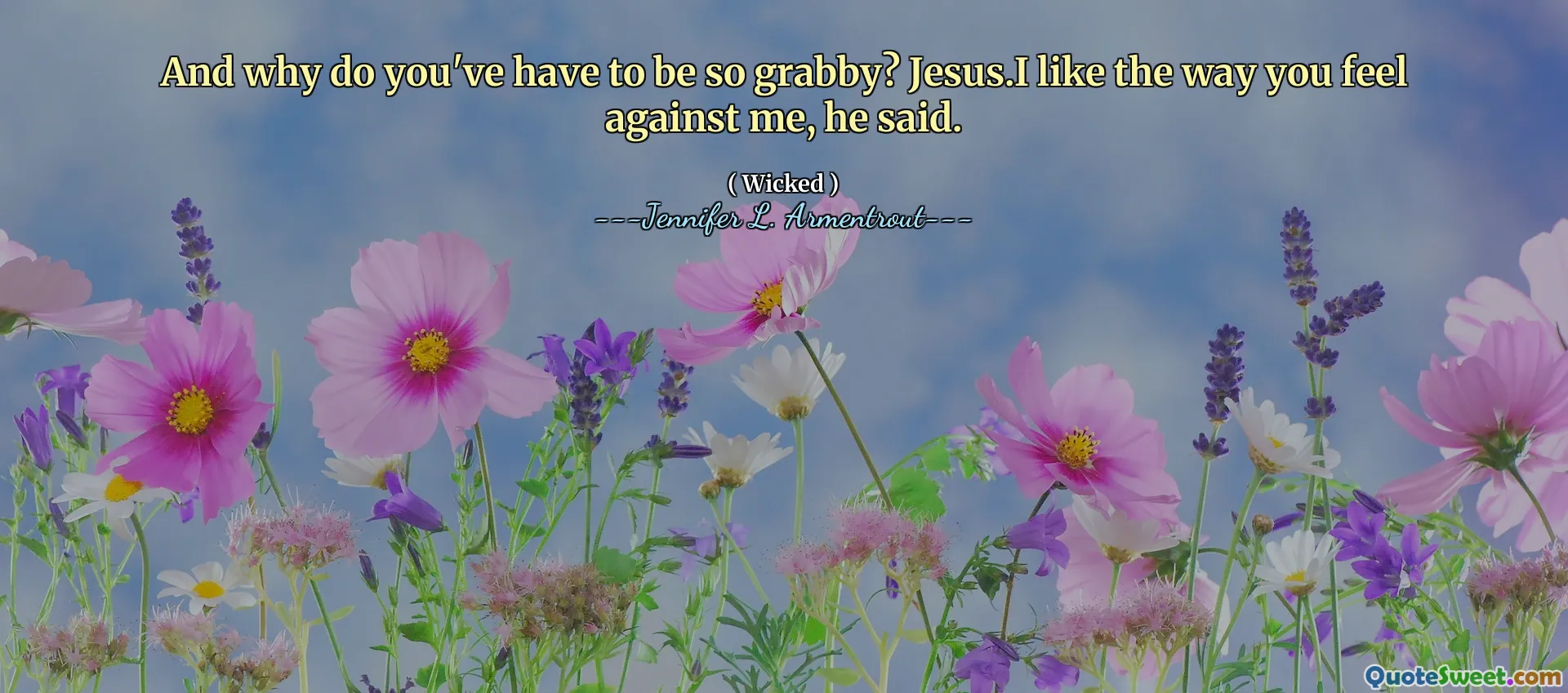 And why do you've have to be so grabby? Jesus.I like the way you feel against me, he said.