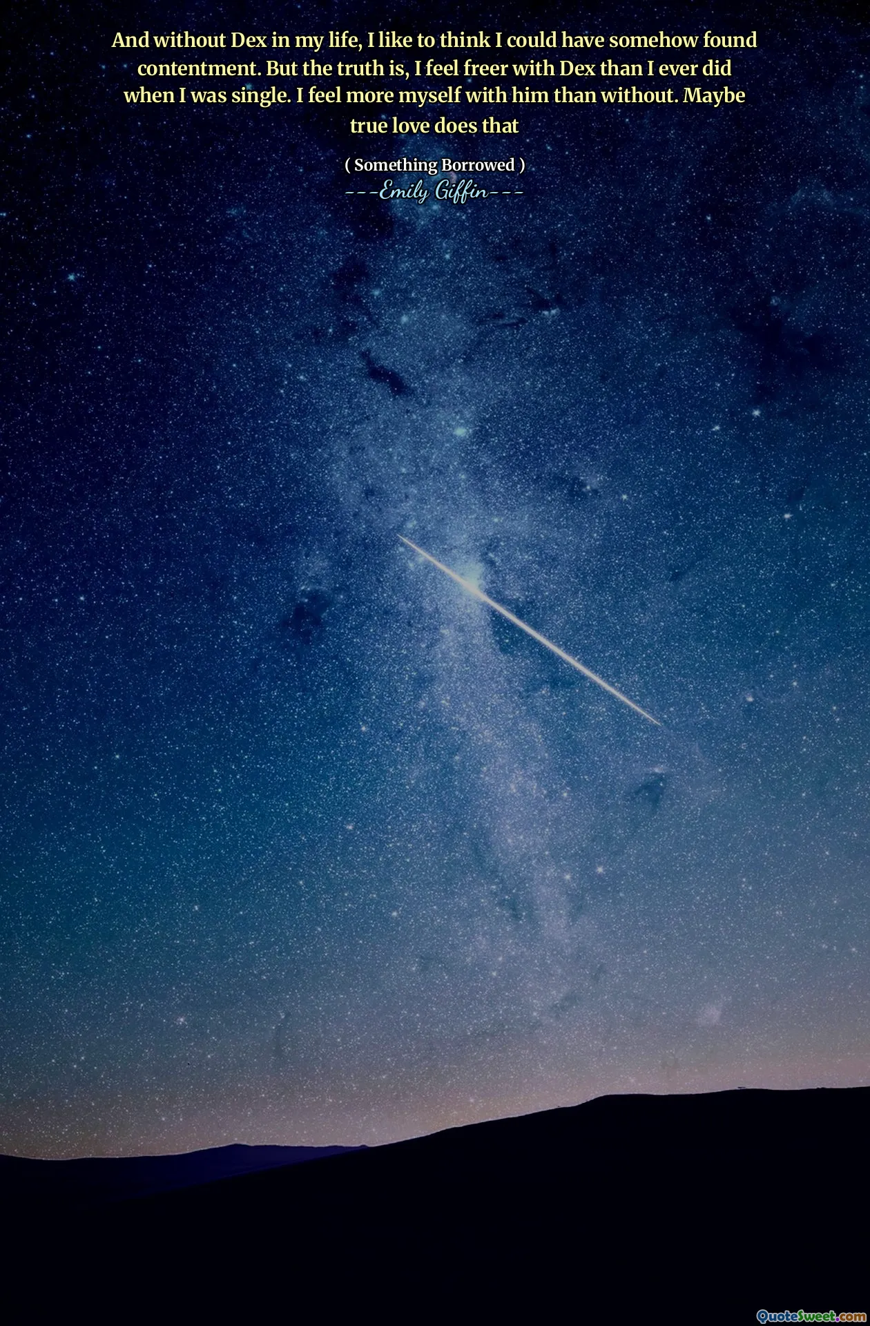 And without Dex in my life, I like to think I could have somehow found contentment. But the truth is, I feel freer with Dex than I ever did when I was single. I feel more myself with him than without. Maybe true love does that