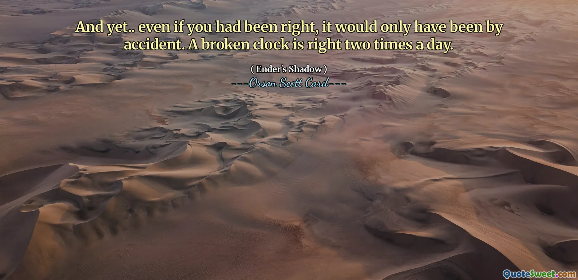 Och ändå... även om du hade haft rätt, så hade det bara varit av en slump. En trasig klocka är rätt två gånger om dagen.