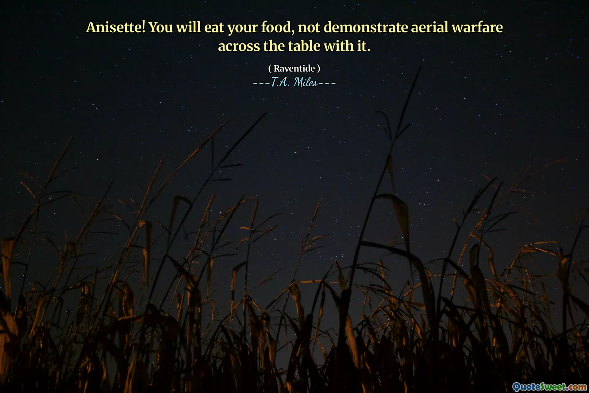 Anisette! You will eat your food, not demonstrate aerial warfare across the table with it.