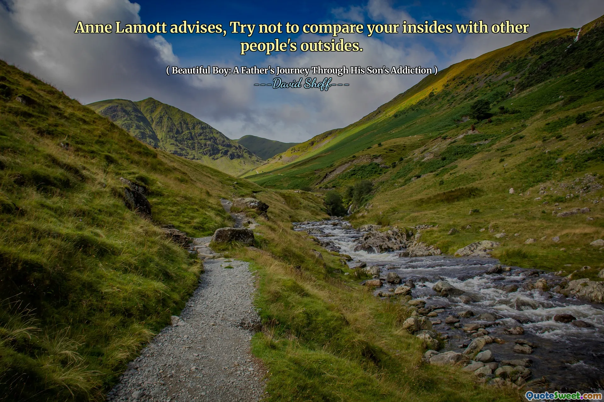 Anne Lamott advises, Try not to compare your insides with other people's outsides.