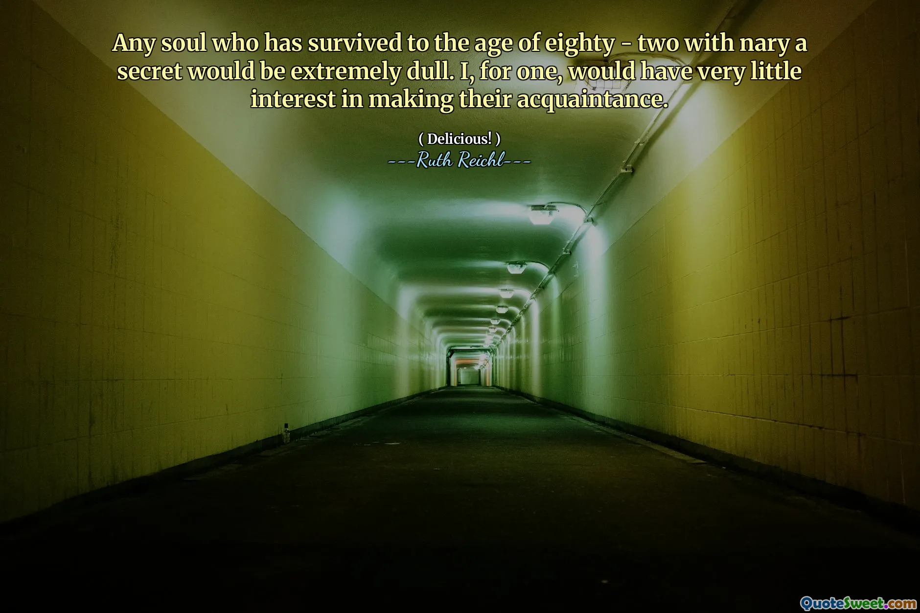 Any soul who has survived to the age of eighty - two with nary a secret would be extremely dull. I, for one, would have very little interest in making their acquaintance.