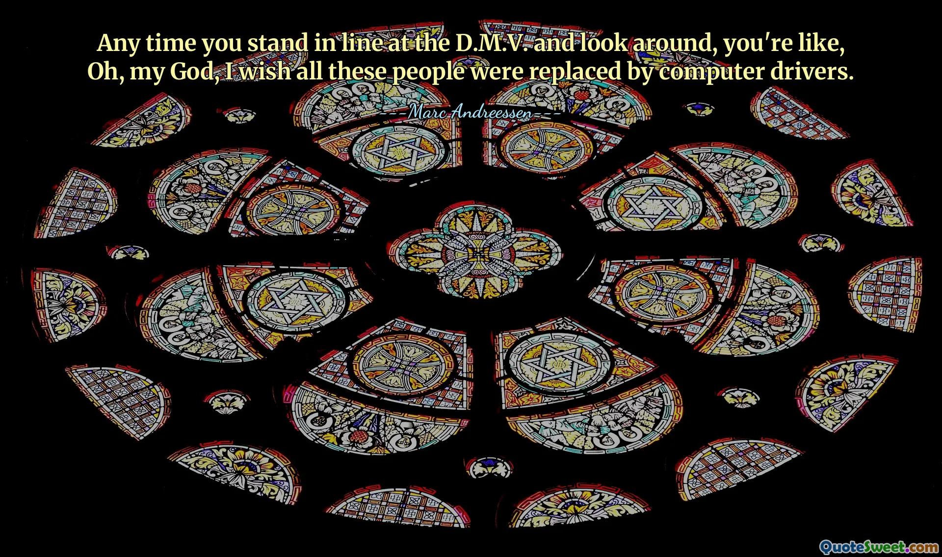 Any time you stand in line at the D.M.V. and look around, you're like, Oh, my God, I wish all these people were replaced by computer drivers.