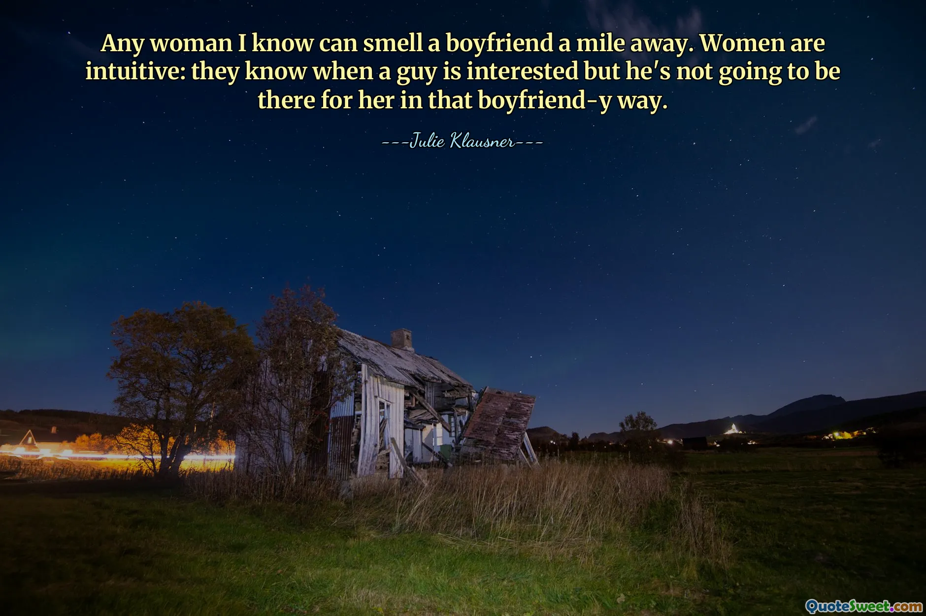 Any woman I know can smell a boyfriend a mile away. Women are intuitive: they know when a guy is interested but he's not going to be there for her in that boyfriend-y way.