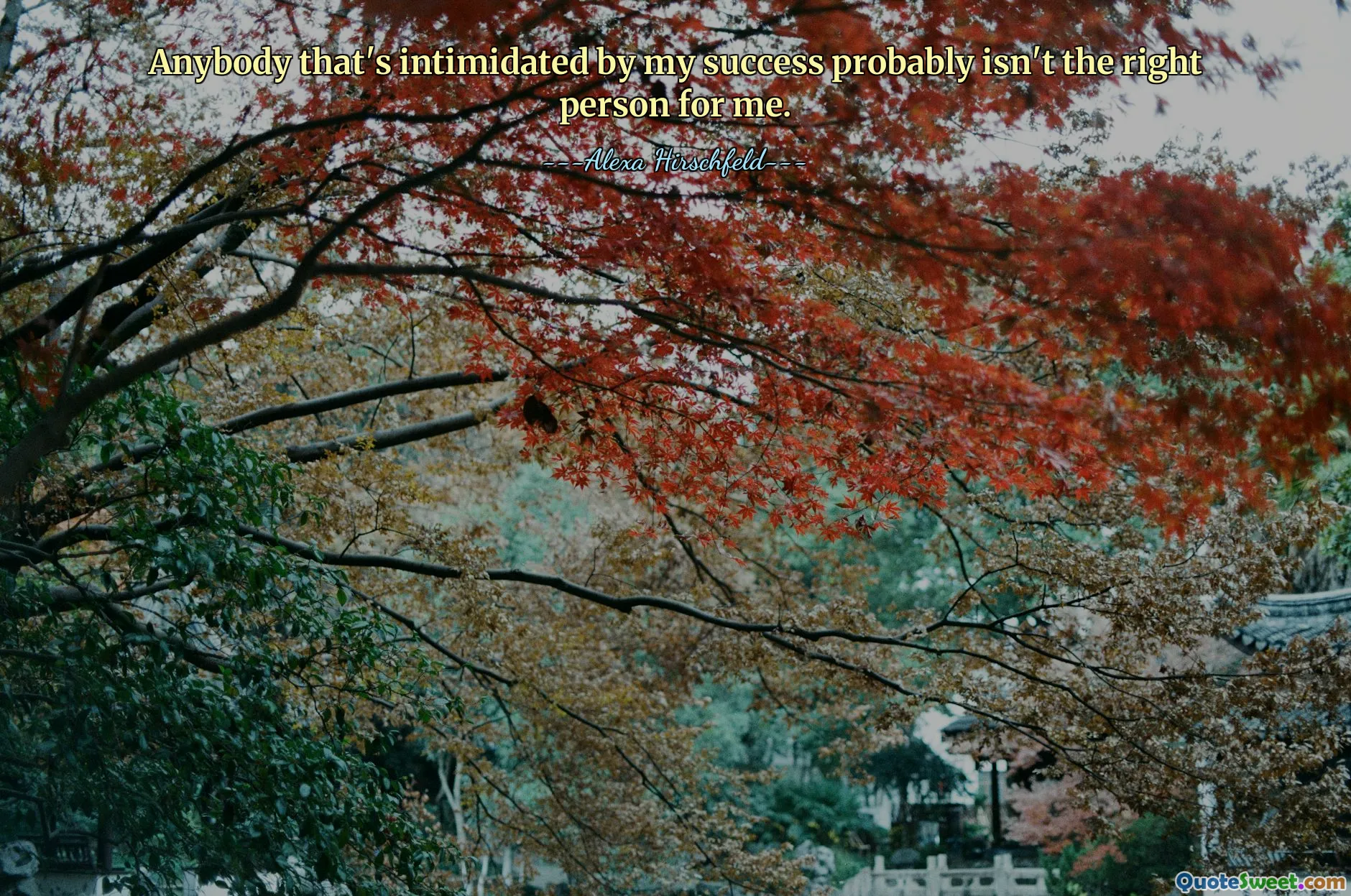 Anybody that's intimidated by my success probably isn't the right person for me.