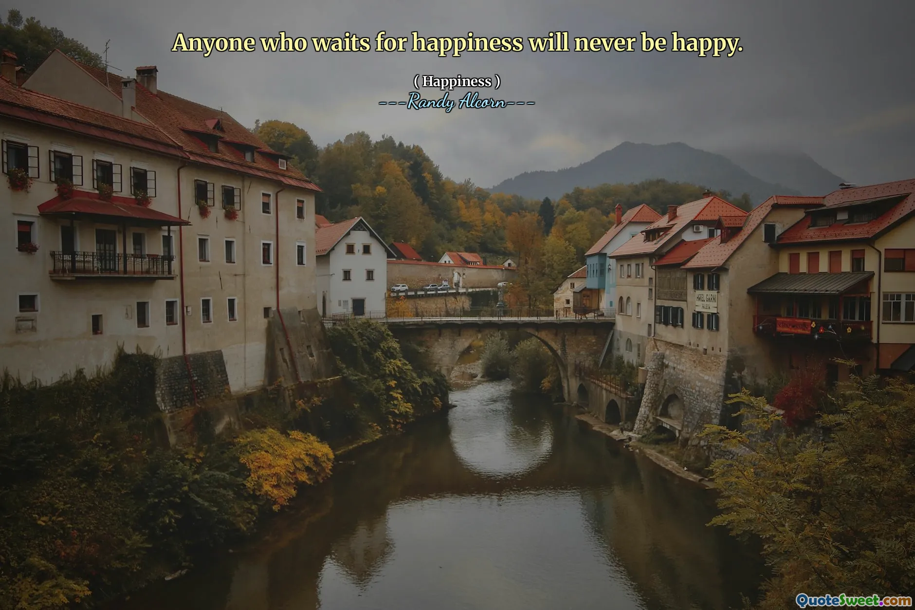 Anyone who waits for happiness will never be happy.