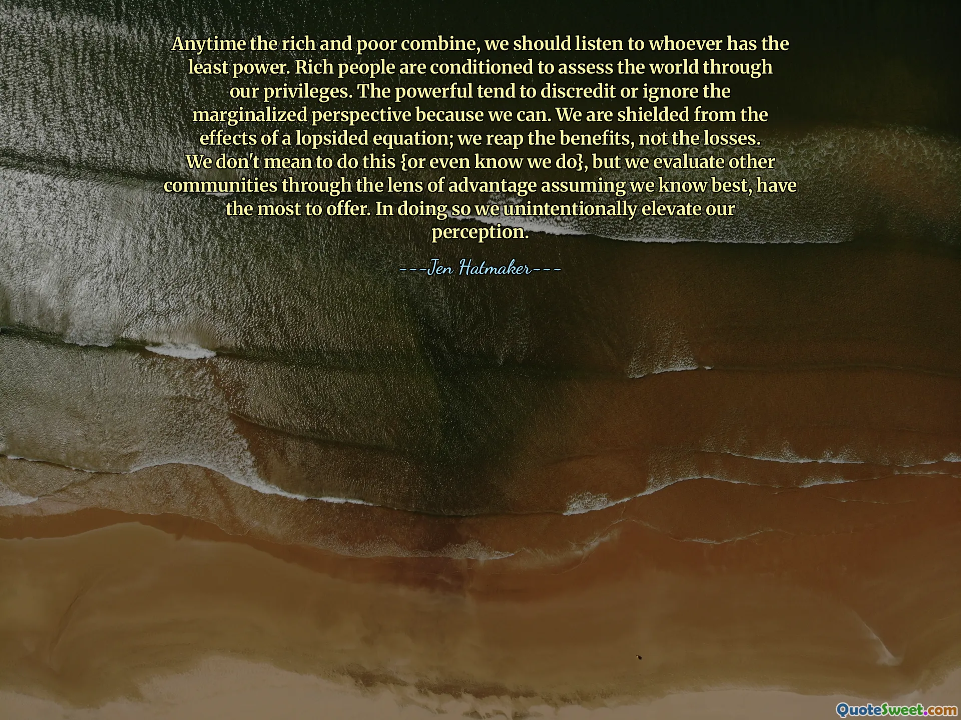 Anytime the rich and poor combine, we should listen to whoever has the least power. Rich people are conditioned to assess the world through our privileges. The powerful tend to discredit or ignore the marginalized perspective because we can. We are shielded from the effects of a lopsided equation; we reap the benefits, not the losses. We don't mean to do this {or even know we do}, but we evaluate other communities through the lens of advantage assuming we know best, have the most to offer. In doing so we unintentionally elevate our perception.