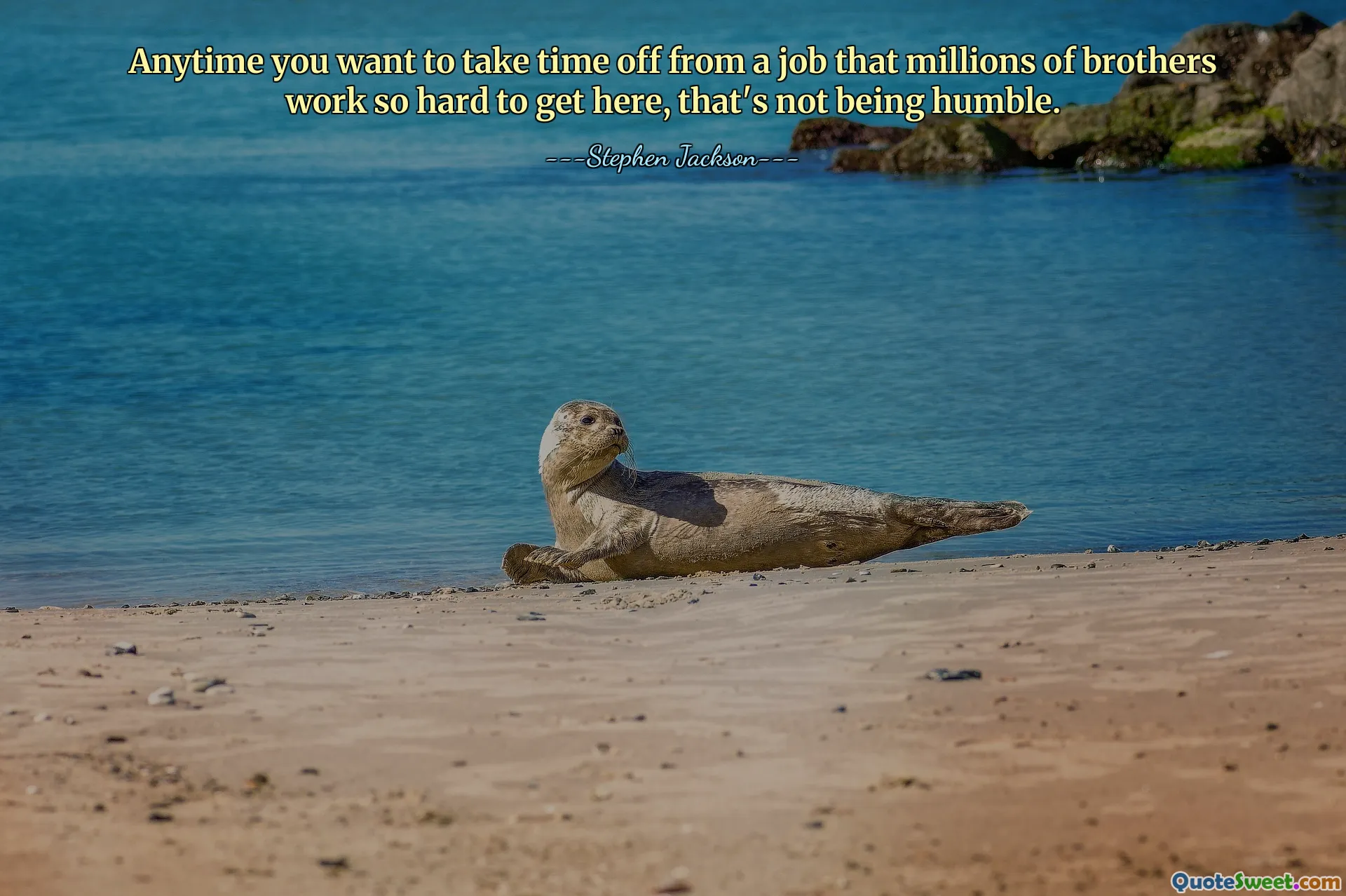 Anytime you want to take time off from a job that millions of brothers work so hard to get here, that's not being humble.