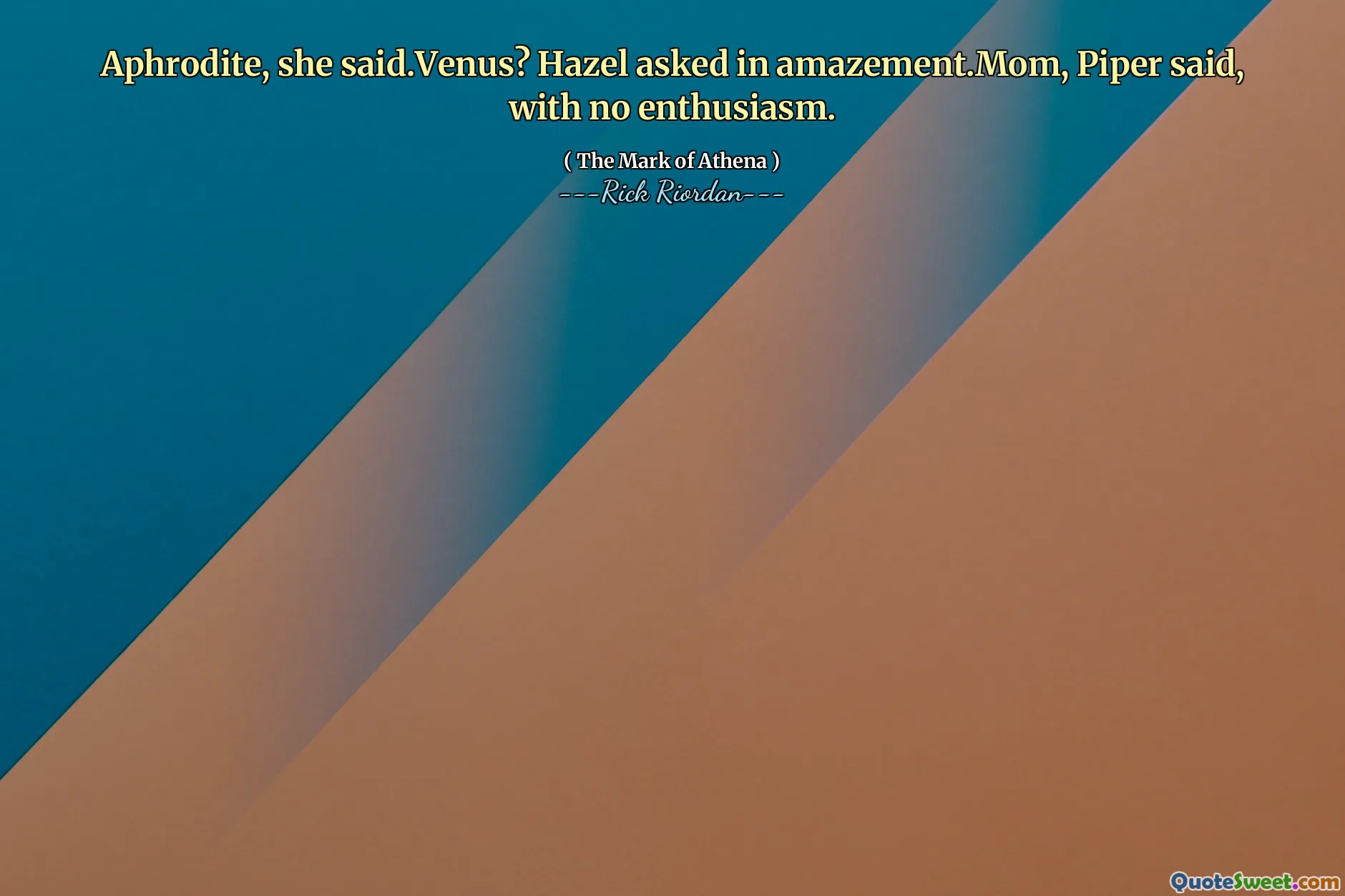 Aphrodite, she said.Venus? Hazel asked in amazement.Mom, Piper said, with no enthusiasm.