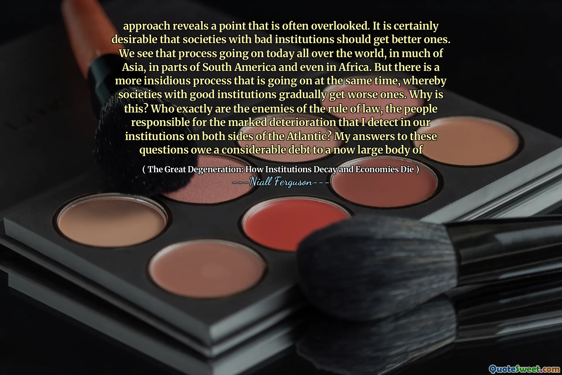 approach reveals a point that is often overlooked. It is certainly desirable that societies with bad institutions should get better ones. We see that process going on today all over the world, in much of Asia, in parts of South America and even in Africa. But there is a more insidious process that is going on at the same time, whereby societies with good institutions gradually get worse ones. Why is this? Who exactly are the enemies of the rule of law, the people responsible for the marked deterioration that I detect in our institutions on both sides of the Atlantic? My answers to these questions owe a considerable debt to a now large body of
