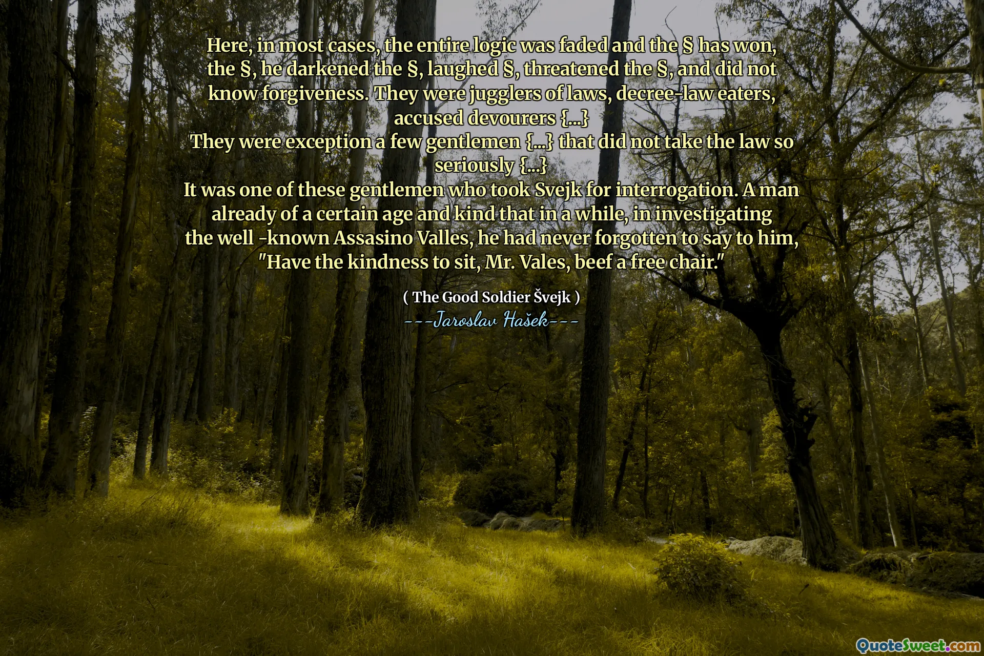 在这里，在大多数情况下，整个逻辑都消失了，§赢得了§，他使§，笑了§，威胁§，不知道宽恕。他们是法律的杂耍者，法令的徒劳，被指控的吞噬者{...}
他们例外的是一些先​​生们{...}，没有对法律如此认真{...}
那些绅士之一接受了Svejk进行审讯。一个已经有一定年龄和友善的人，在调查众所周知的阿萨西诺·瓦勒斯（Assasino Valles）时，他从未忘记对他说：“有好意坐着，瓦尔斯先生，牛肉，牛肉免费椅子。”