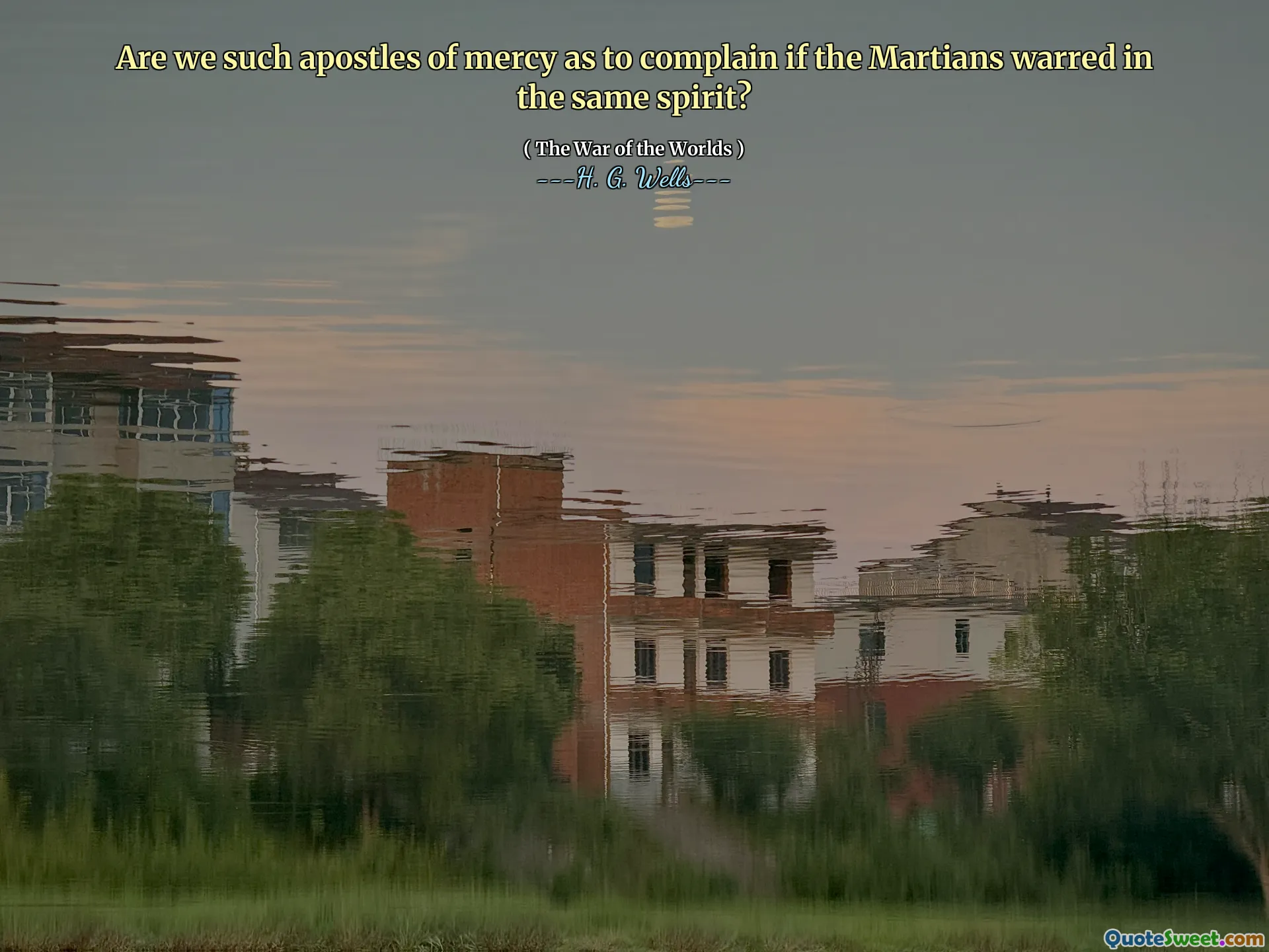 Are we such apostles of mercy as to complain if the Martians warred in the same spirit?