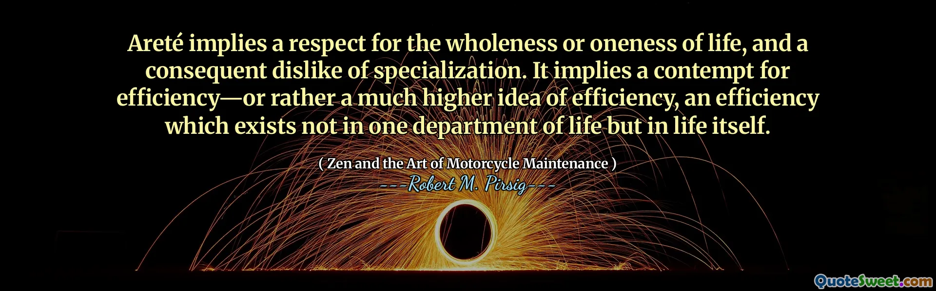 Areté implies a respect for the wholeness or oneness of life, and a consequent dislike of specialization. It implies a contempt for efficiency—or rather a much higher idea of efficiency, an efficiency which exists not in one department of life but in life itself.