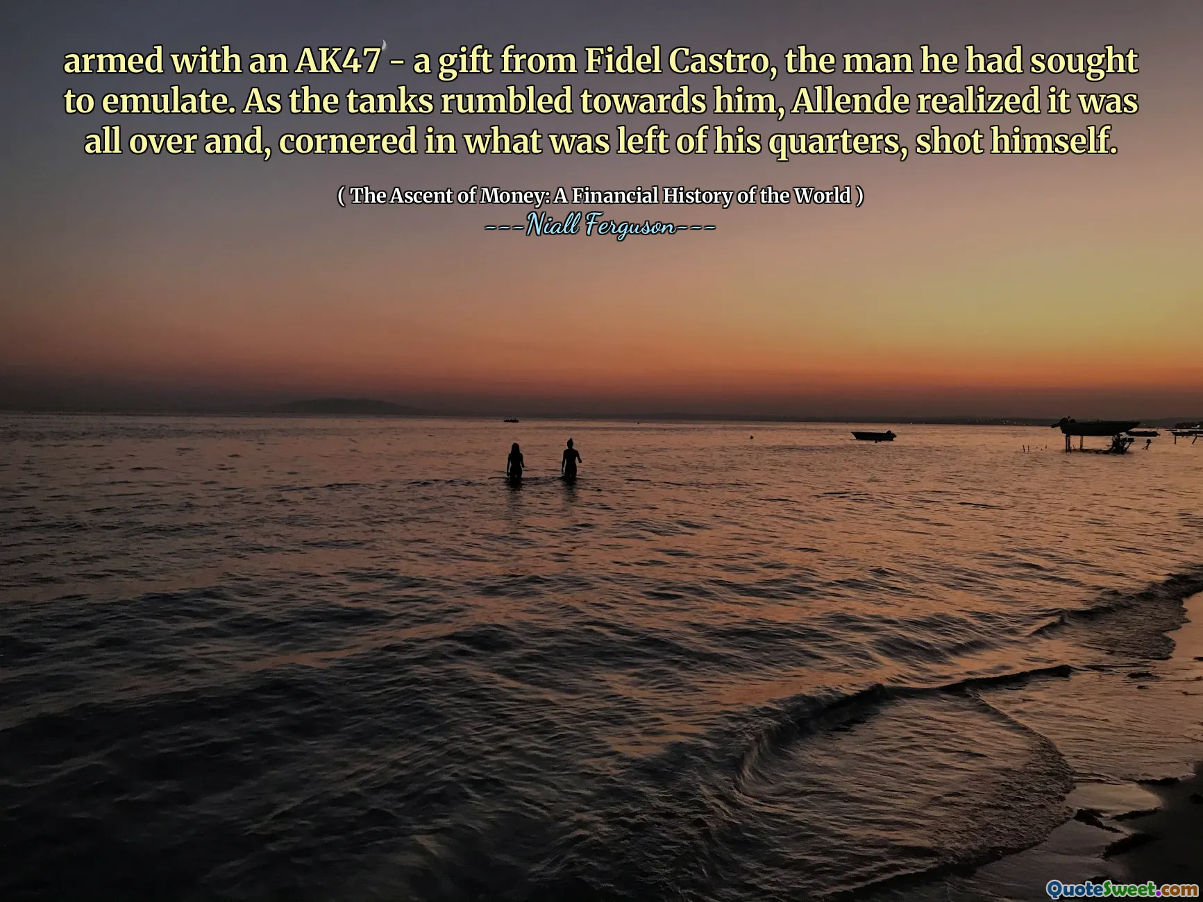 armed with an AK47 - a gift from Fidel Castro, the man he had sought to emulate. As the tanks rumbled towards him, Allende realized it was all over and, cornered in what was left of his quarters, shot himself.