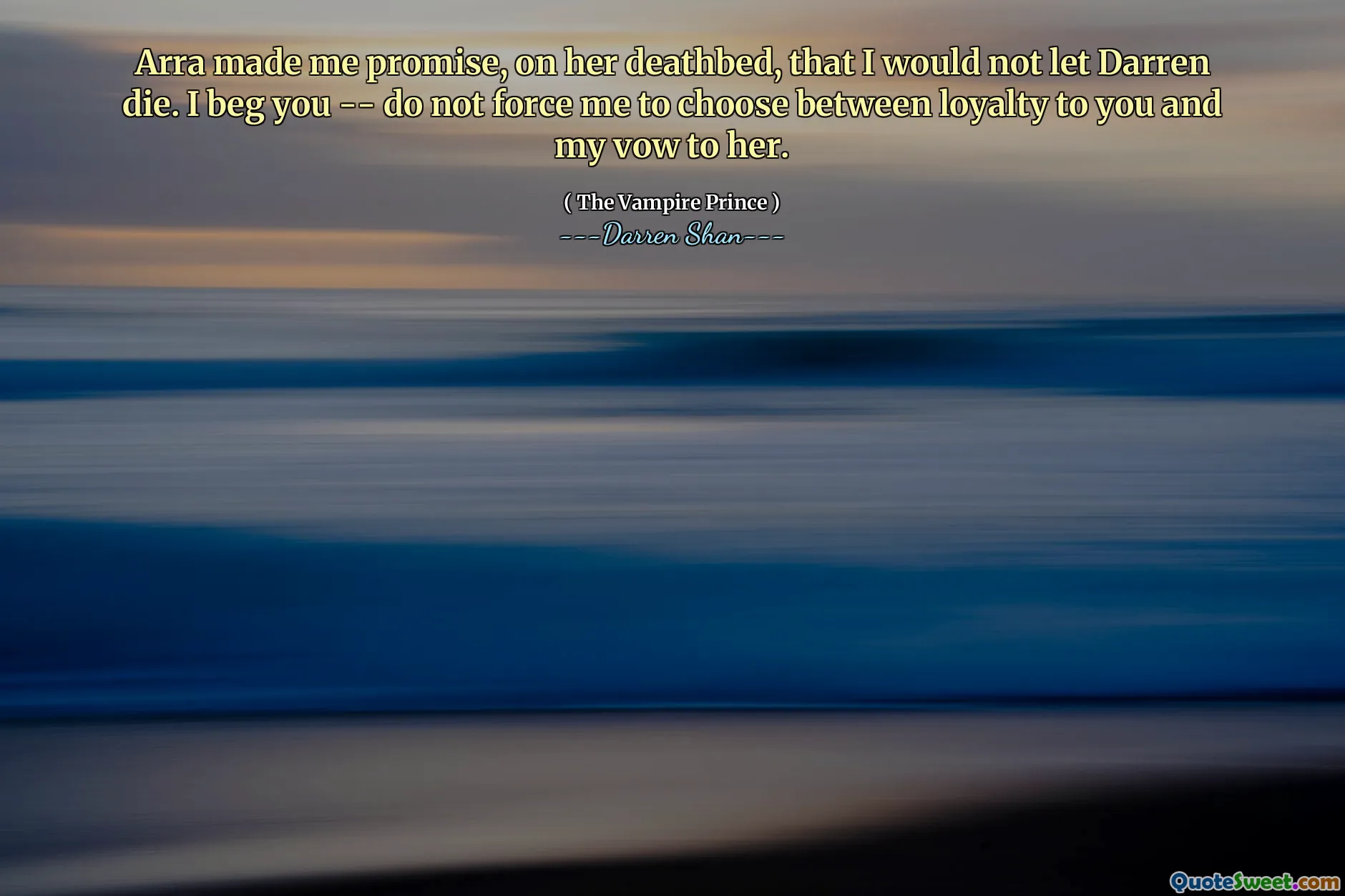 Arra made me promise, on her deathbed, that I would not let Darren die. I beg you -- do not force me to choose between loyalty to you and my vow to her.
