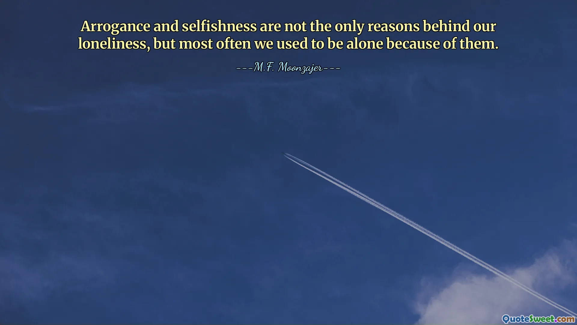 Arrogance and selfishness are not the only reasons behind our loneliness, but most often we used to be alone because of them.