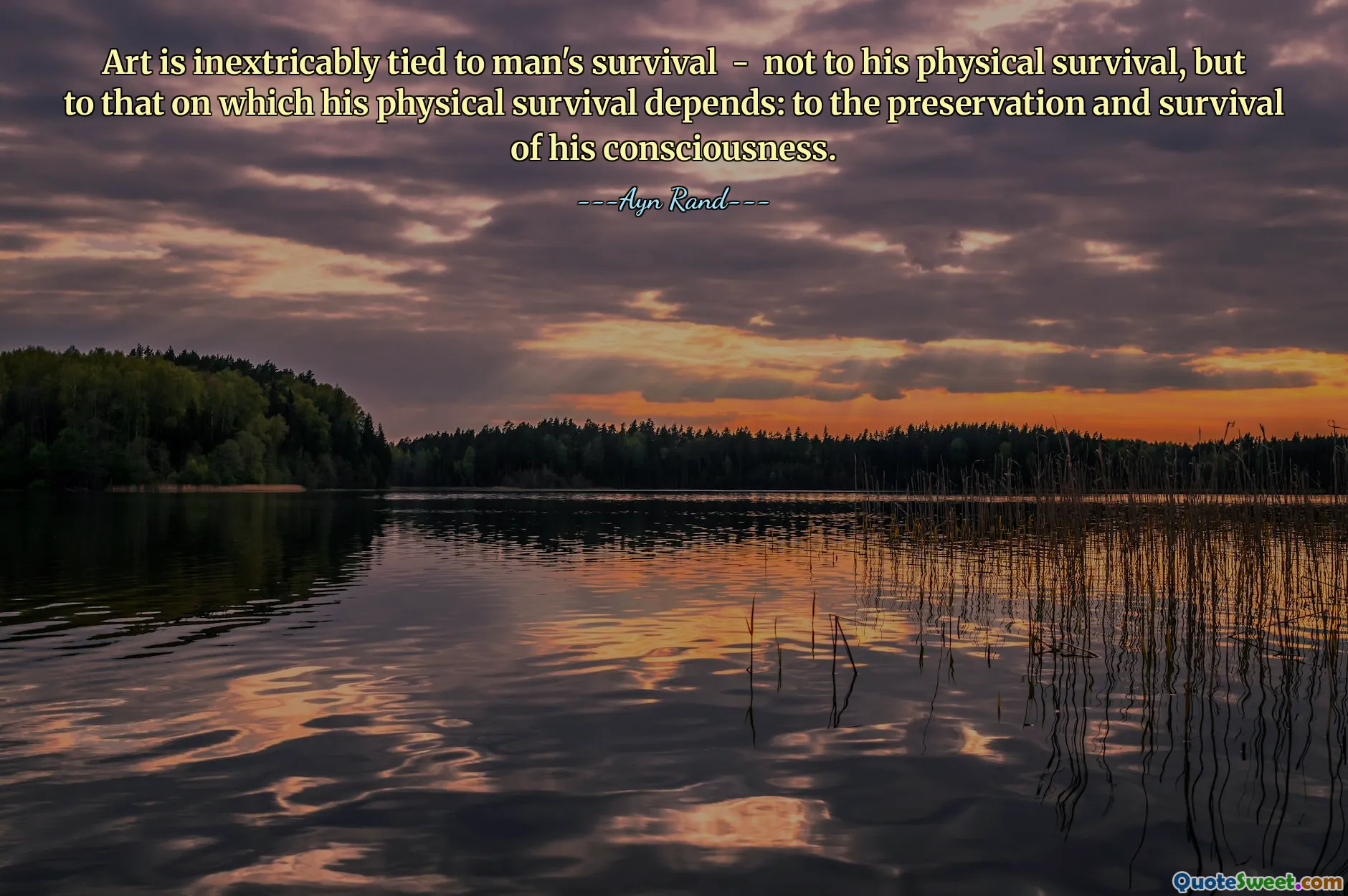 Art is inextricably tied to man's survival - not to his physical survival, but to that on which his physical survival depends: to the preservation and survival of his consciousness.