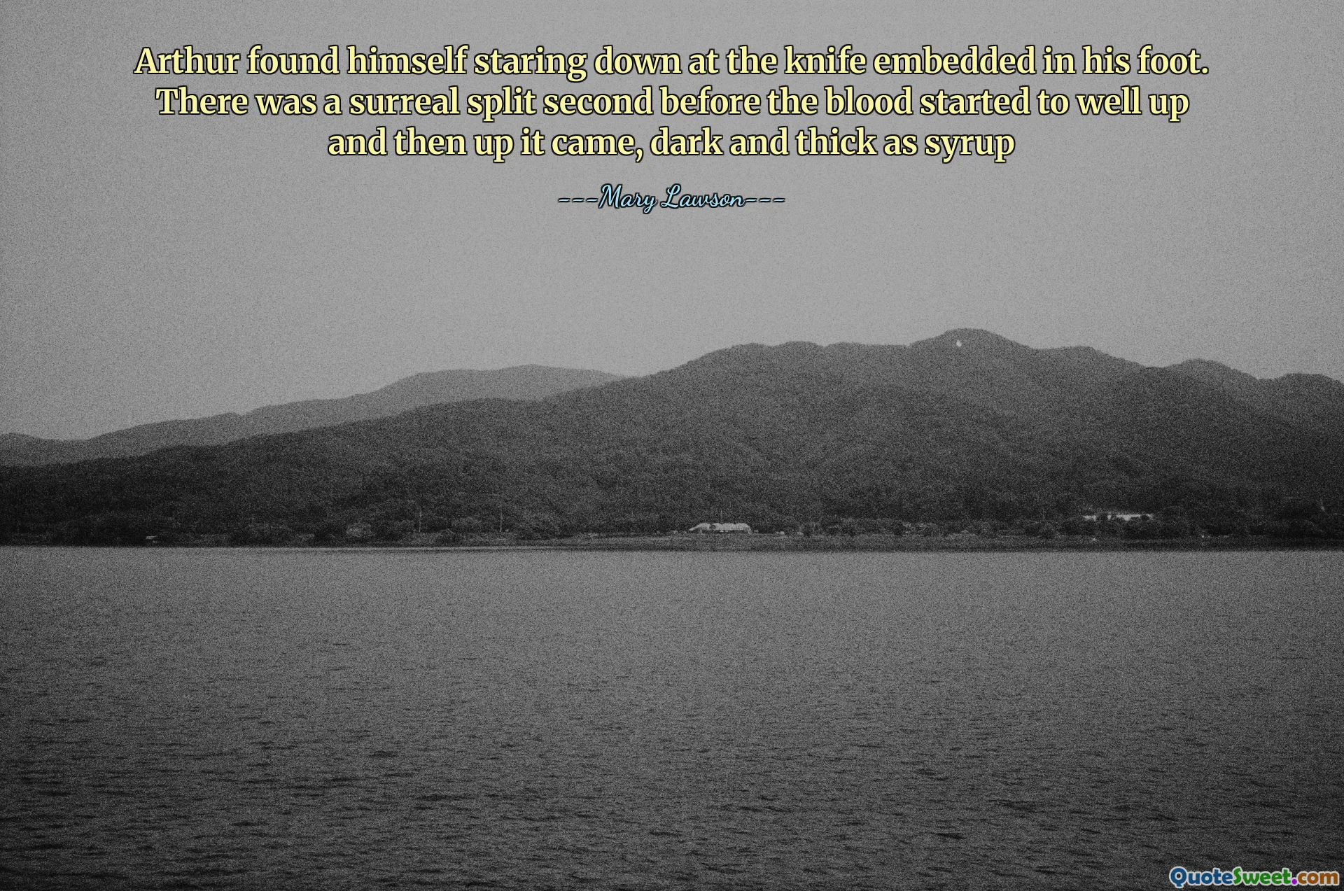 Arthur found himself staring down at the knife embedded in his foot. There was a surreal split second before the blood started to well up and then up it came, dark and thick as syrup