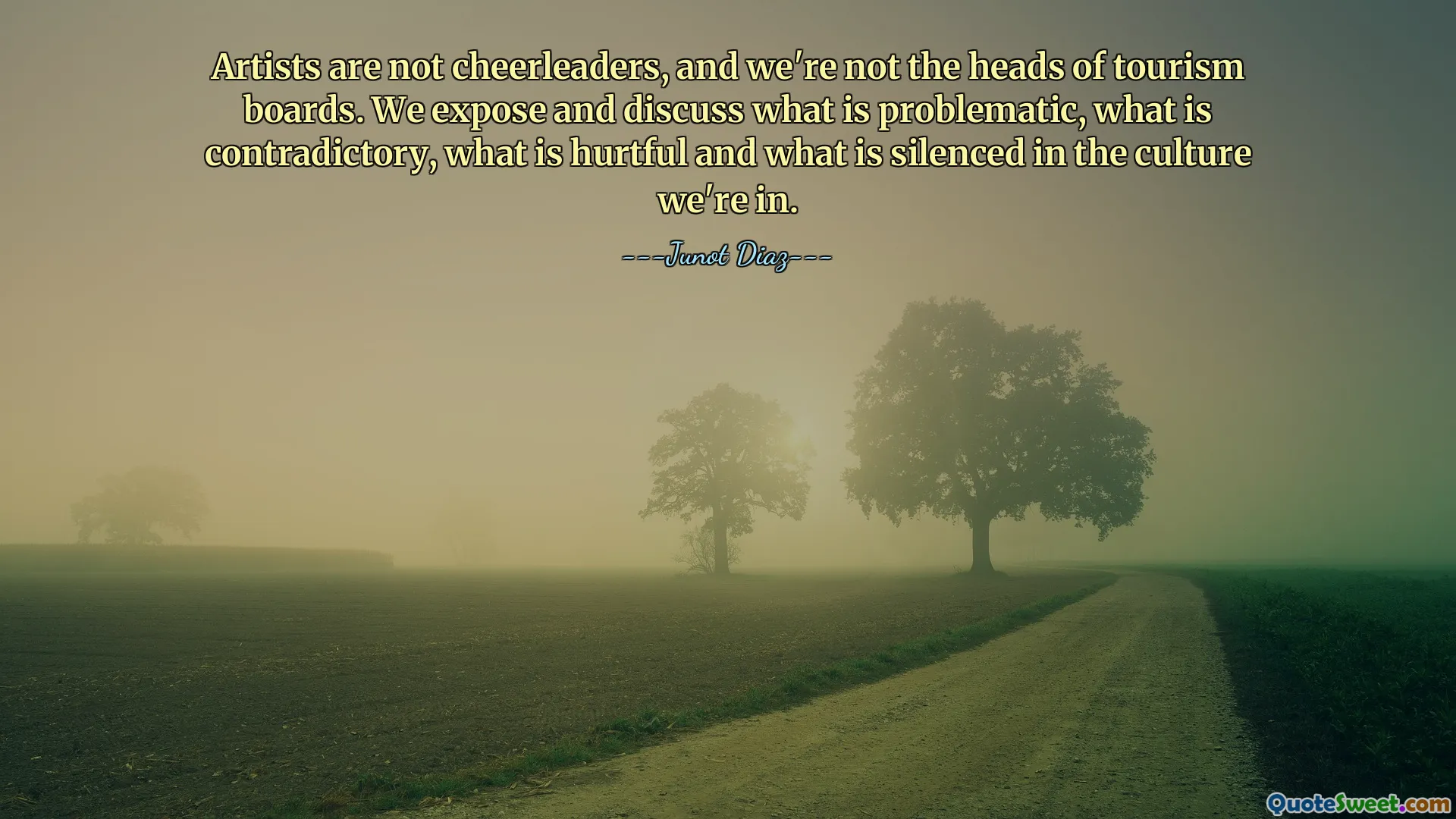 Artists are not cheerleaders, and we're not the heads of tourism boards. We expose and discuss what is problematic, what is contradictory, what is hurtful and what is silenced in the culture we're in.