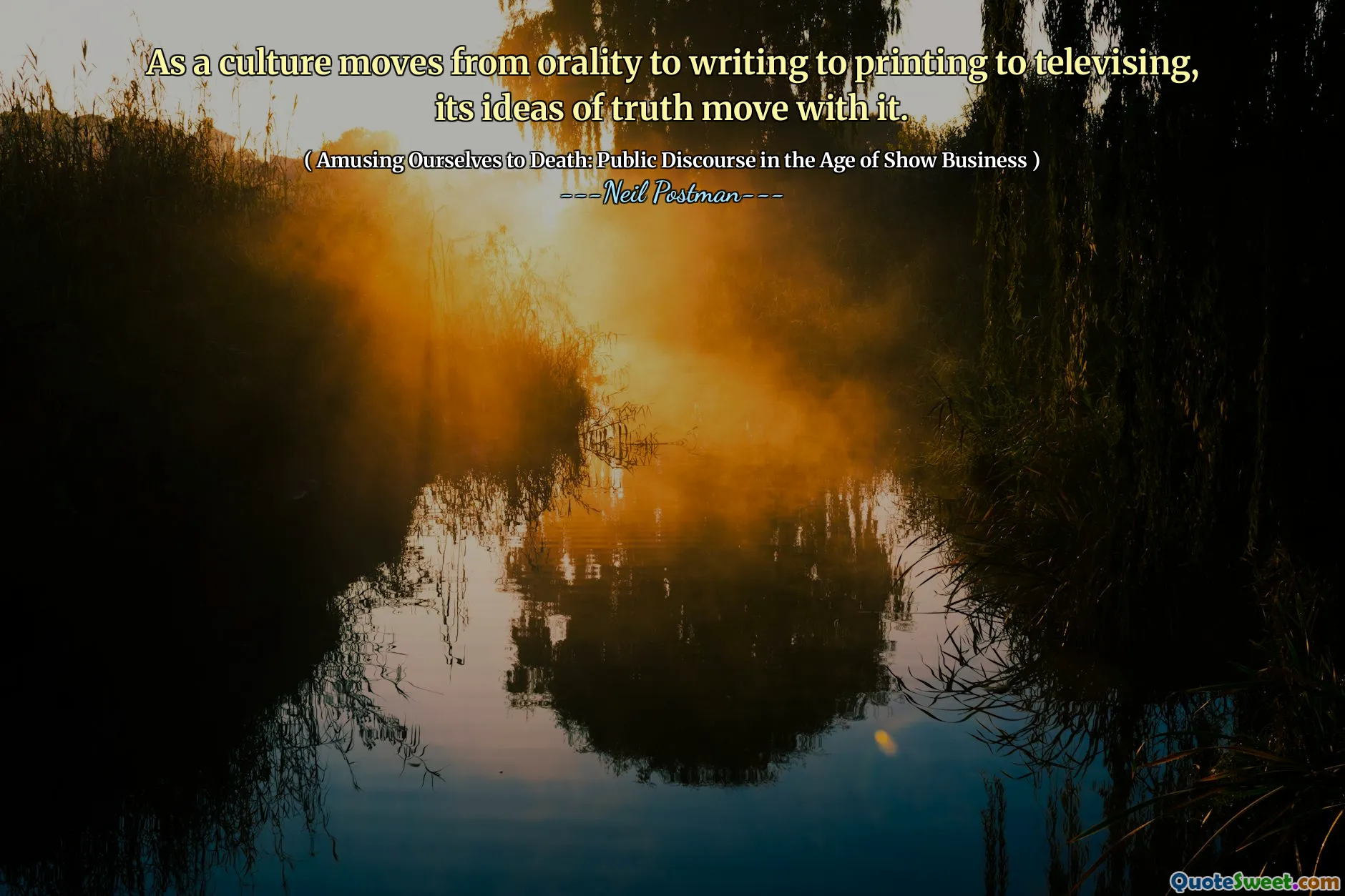 As a culture moves from orality to writing to printing to televising, its ideas of truth move with it.