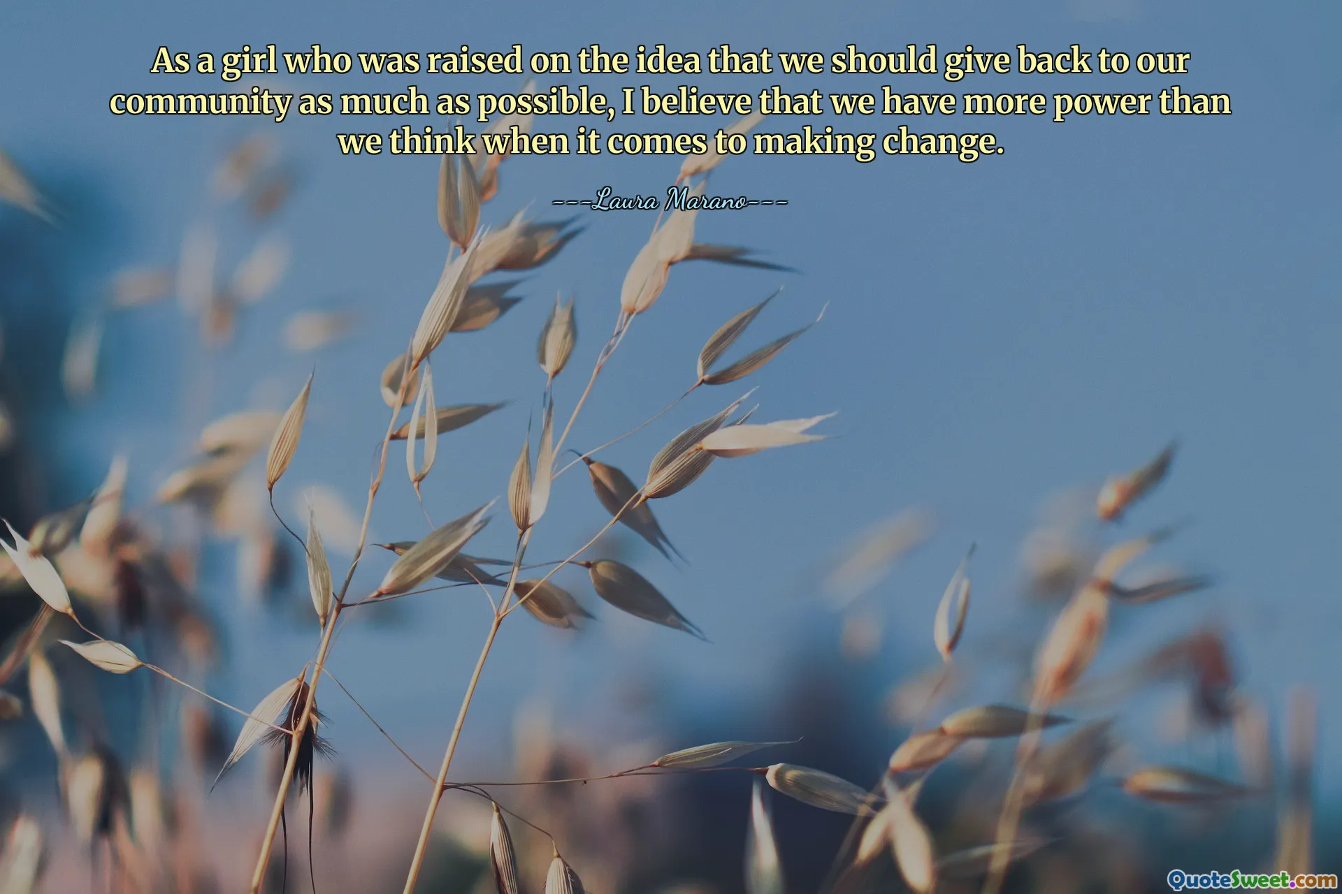 باعتباري فتاة نشأت على فكرة أنه يجب علينا رد الجميل لمجتمعنا قدر الإمكان، أعتقد أن لدينا قوة أكبر مما نعتقد عندما يتعلق الأمر بإحداث التغيير.