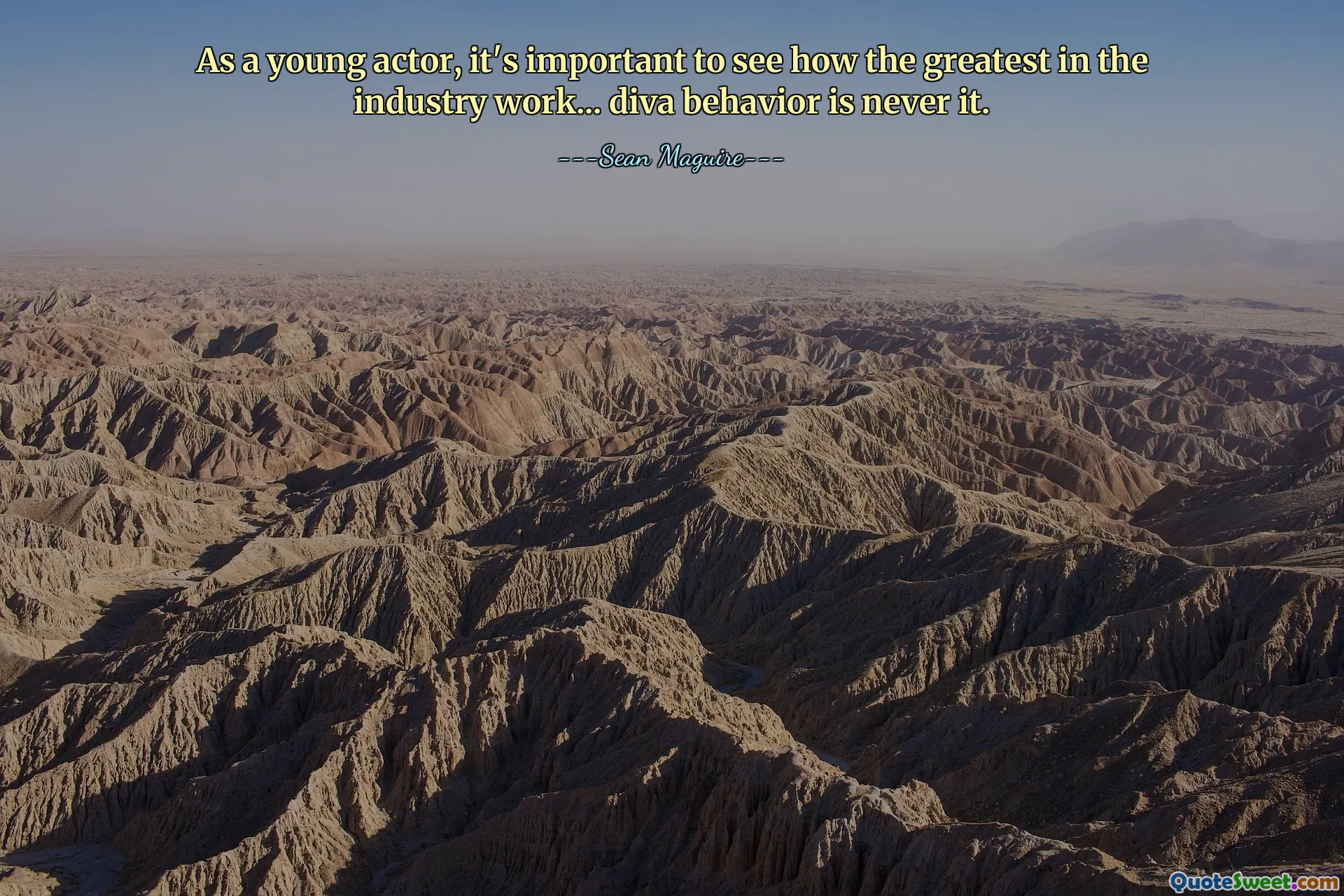 As a young actor, it's important to see how the greatest in the industry work... diva behavior is never it.