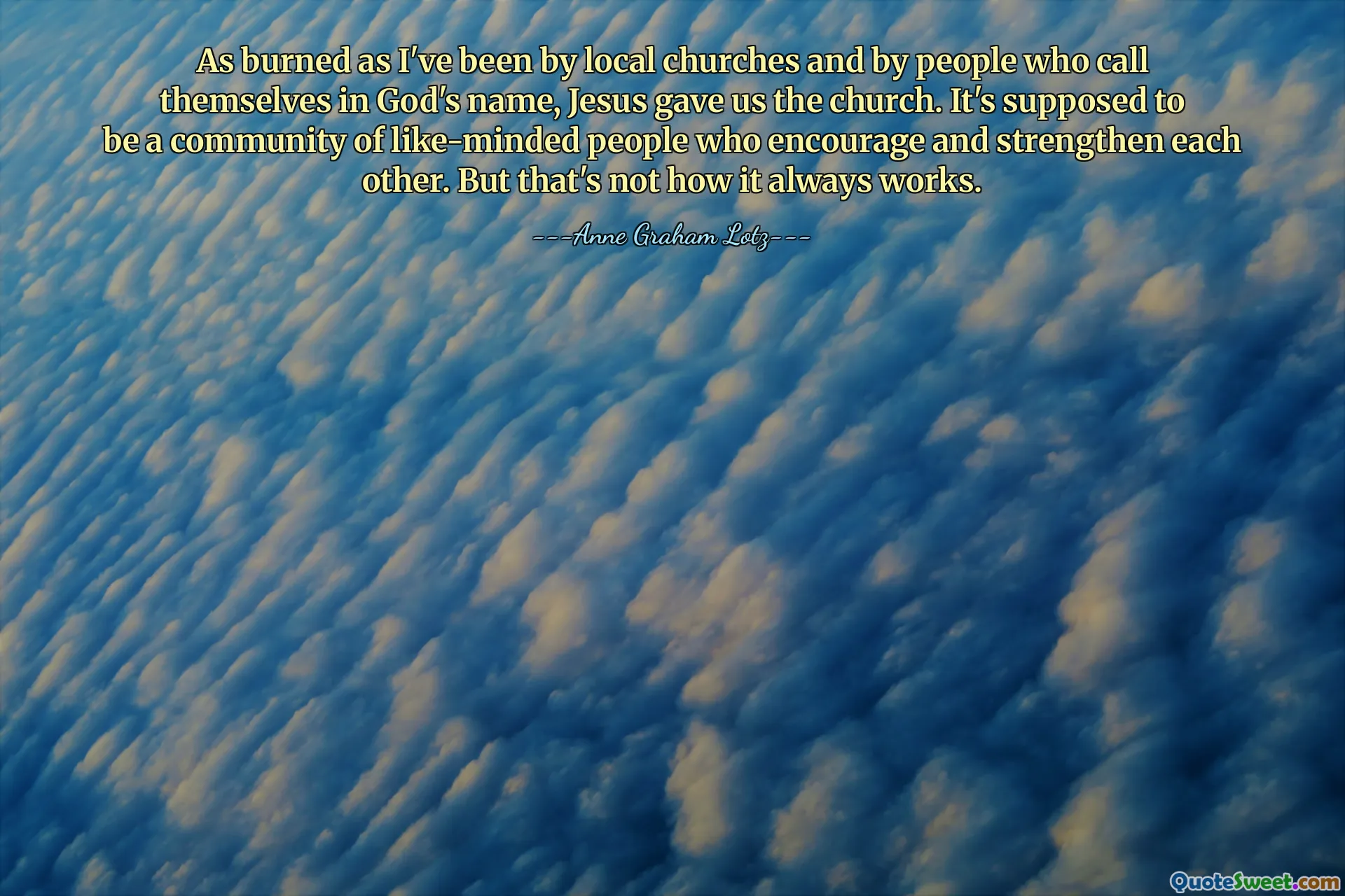 Så brent som jeg har blitt av lokale kirker og av mennesker som kaller seg i Guds navn, ga Jesus oss kirken. Det er ment å være et fellesskap av likesinnede som oppmuntrer og styrker hverandre. Men det er ikke slik det alltid fungerer.