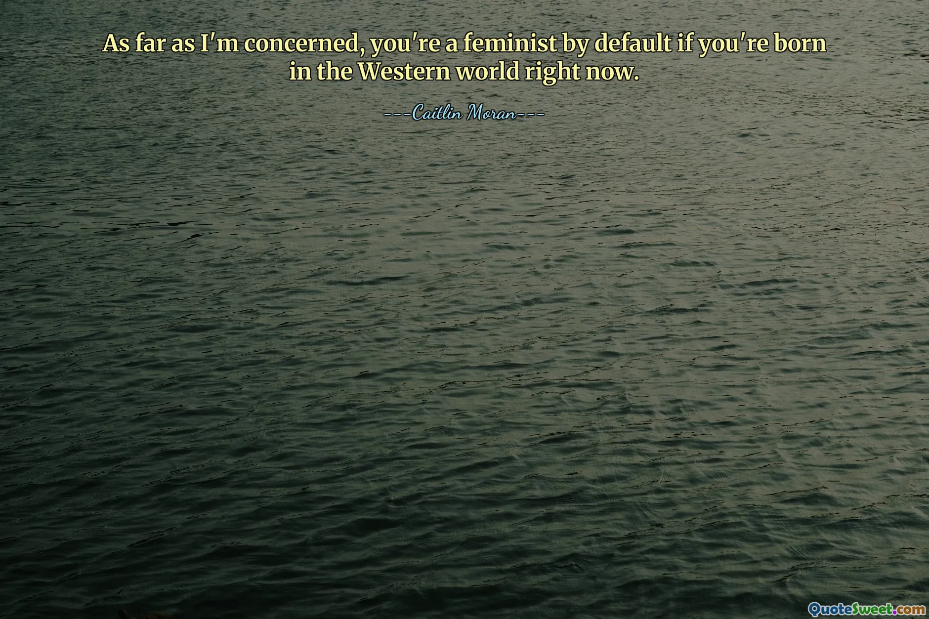 Per quanto mi riguarda, sei femminista per impostazione predefinita se sei nata nel mondo occidentale in questo momento.