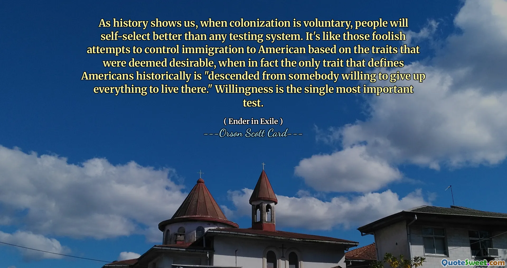 Come ci mostra la storia, quando la colonizzazione è volontaria, le persone si autoselezionano meglio di qualsiasi sistema di test. È come quegli sciocchi tentativi di controllare l'immigrazione negli americani sulla base delle caratteristiche ritenute desiderabili, quando in realtà l'unico tratto che definisce storicamente gli americani è "discendere da qualcuno disposto a rinunciare a tutto per vivere lì". La disponibilità è il test più importante.