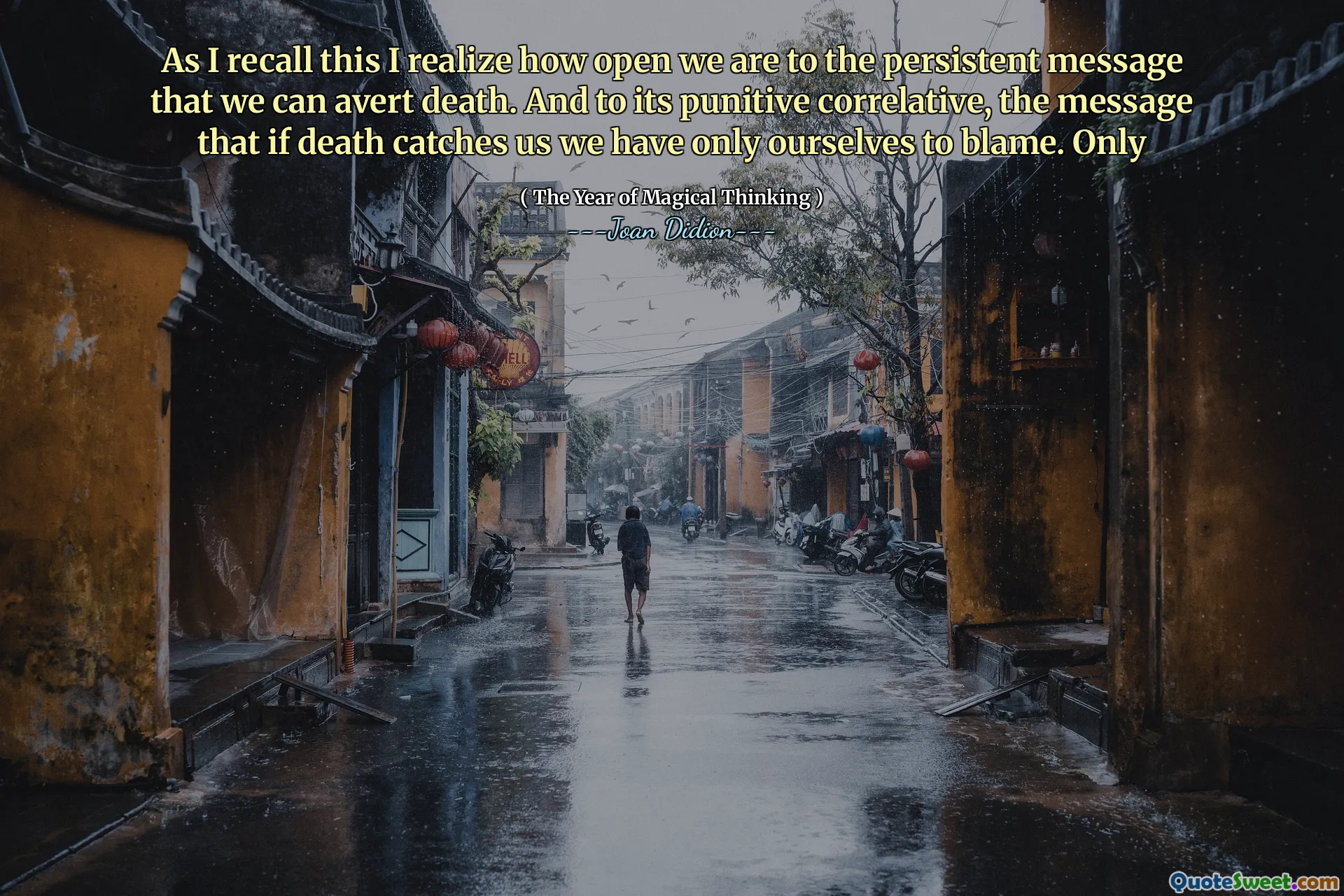 As I recall this I realize how open we are to the persistent message that we can avert death. And to its punitive correlative, the message that if death catches us we have only ourselves to blame. Only