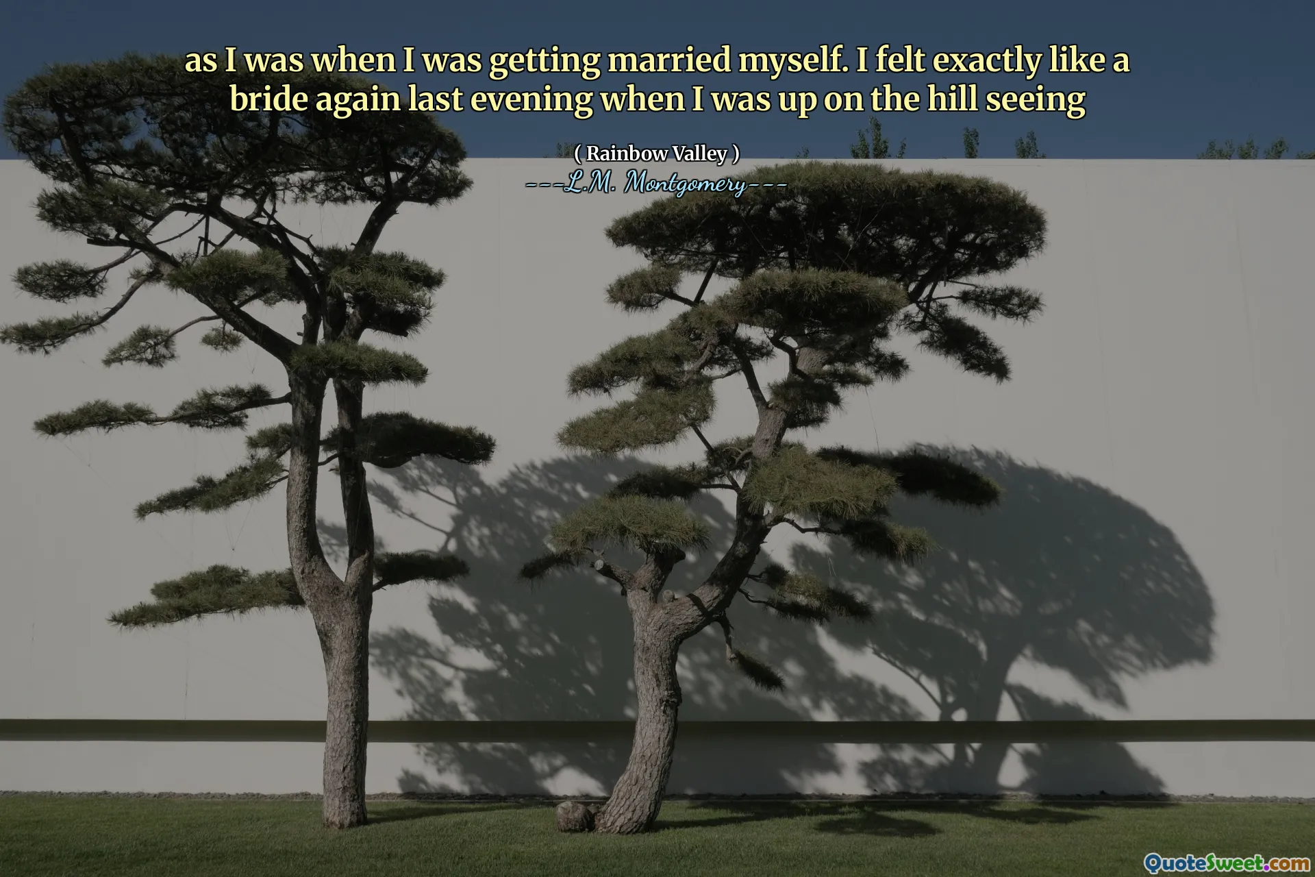 as I was when I was getting married myself. I felt exactly like a bride again last evening when I was up on the hill seeing