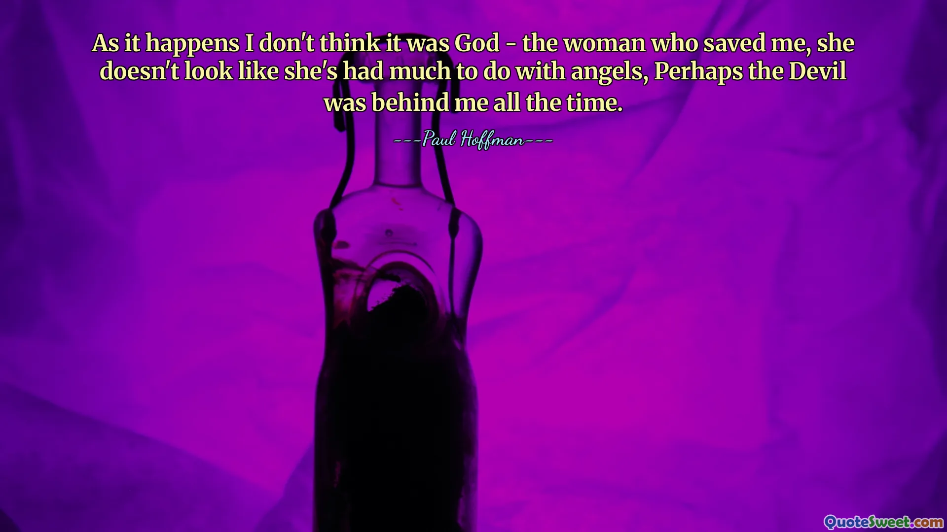 As it happens I don't think it was God - the woman who saved me, she doesn't look like she's had much to do with angels, Perhaps the Devil was behind me all the time.