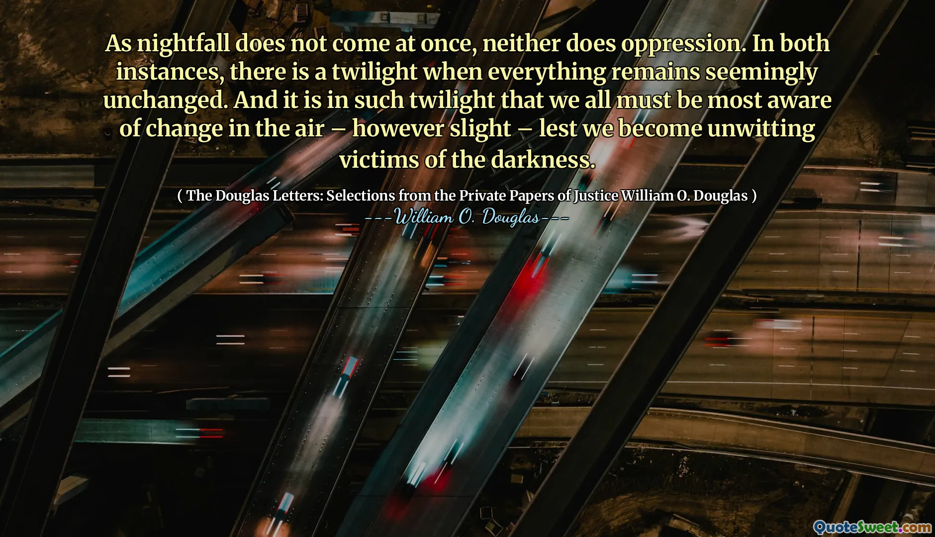 As nightfall does not come at once, neither does oppression. In both instances, there is a twilight when everything remains seemingly unchanged. And it is in such twilight that we all must be most aware of change in the air – however slight – lest we become unwitting victims of the darkness.