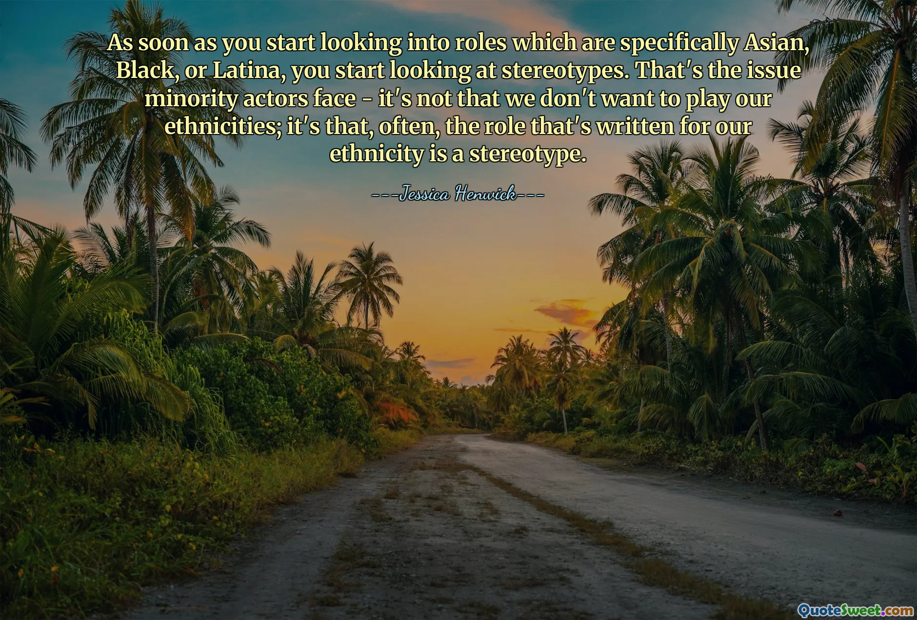 As soon as you start looking into roles which are specifically Asian, Black, or Latina, you start looking at stereotypes. That's the issue minority actors face - it's not that we don't want to play our ethnicities; it's that, often, the role that's written for our ethnicity is a stereotype.