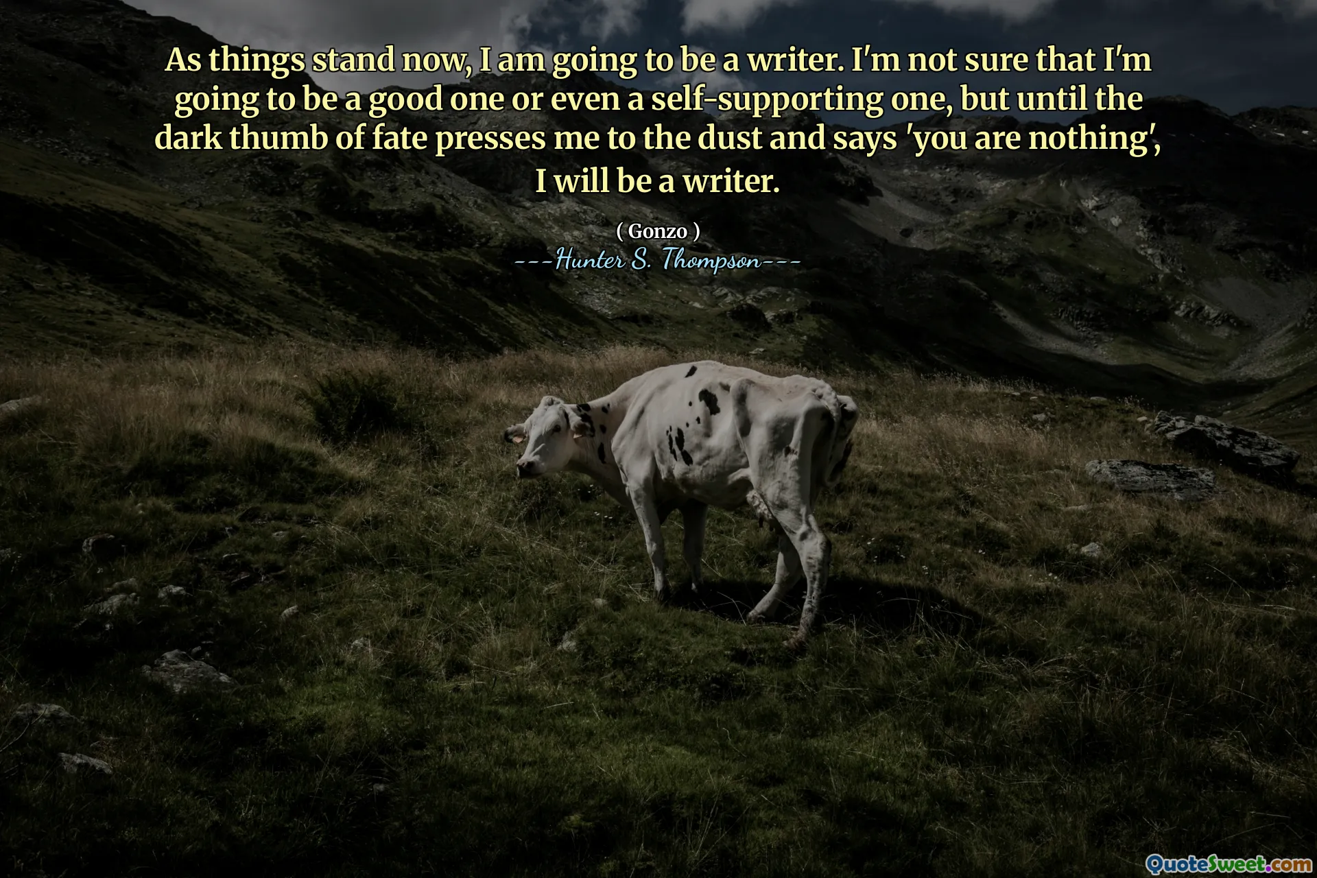Seperti yang terjadi sekarang, saya akan menjadi penulis. Saya tidak yakin bahwa saya akan menjadi orang yang baik atau bahkan swadaya, tetapi sampai jempol yang gelap nasib menekan saya ke debu dan mengatakan 'Anda bukan apa-apa', saya akan menjadi seorang penulis.